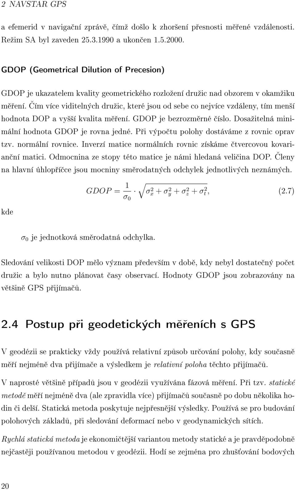 ƒím více viditelných druºic, které jsou od sebe co nejvíce vzdáleny, tím men²í hodnota DOP a vy²²í kvalita m ení. GDOP je bezrozm rné íslo. Dosaºitelná minimální hodnota GDOP je rovna jedné.