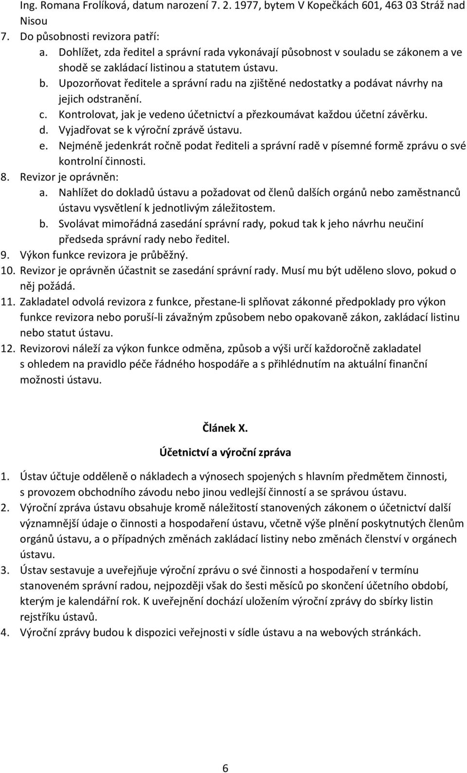 Upozorňovat ředitele a správní radu na zjištěné nedostatky a podávat návrhy na jejich odstranění. c. Kontrolovat, jak je vedeno účetnictví a přezkoumávat každou účetní závěrku. d.