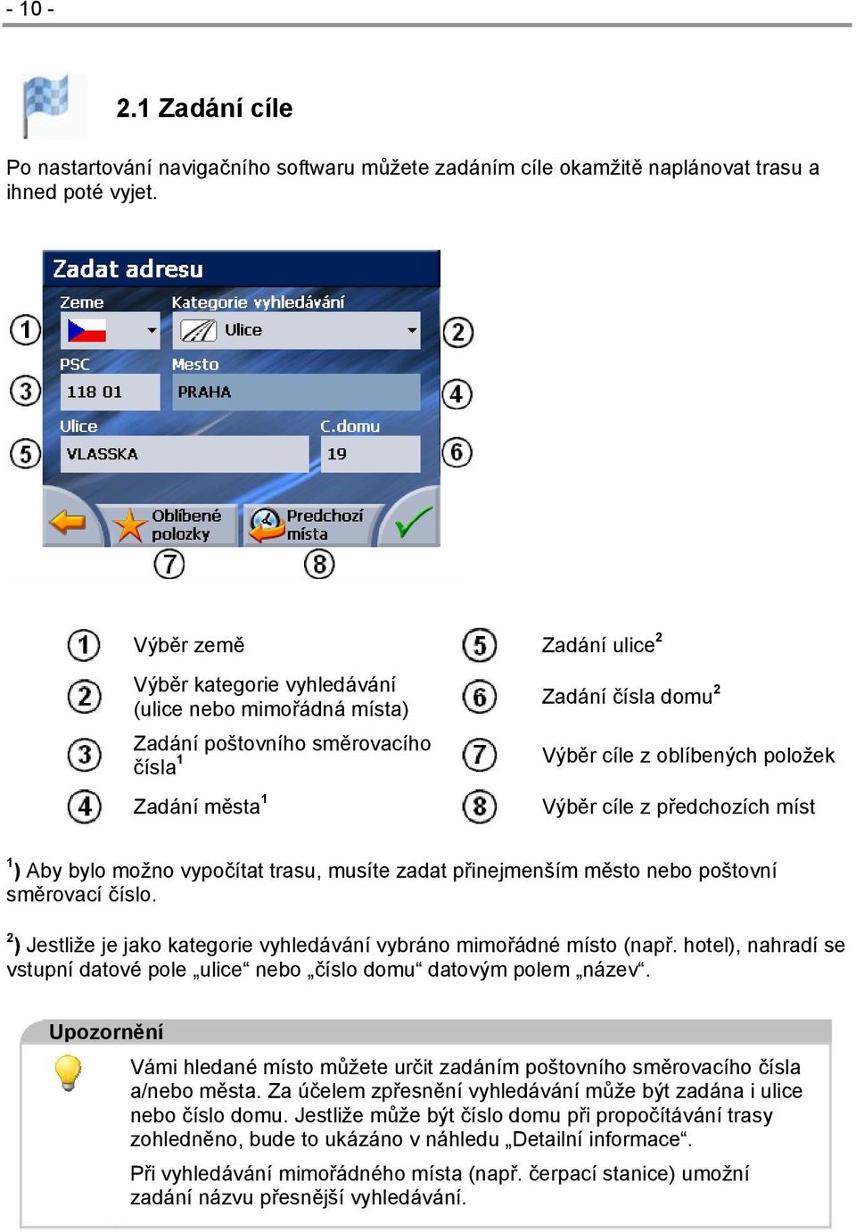 z předchozích míst 1 ) Aby bylo možno vypočítat trasu, musíte zadat přinejmenším město nebo poštovní směrovací číslo. 2 ) Jestliže je jako kategorie vyhledávání vybráno mimořádné místo (např.