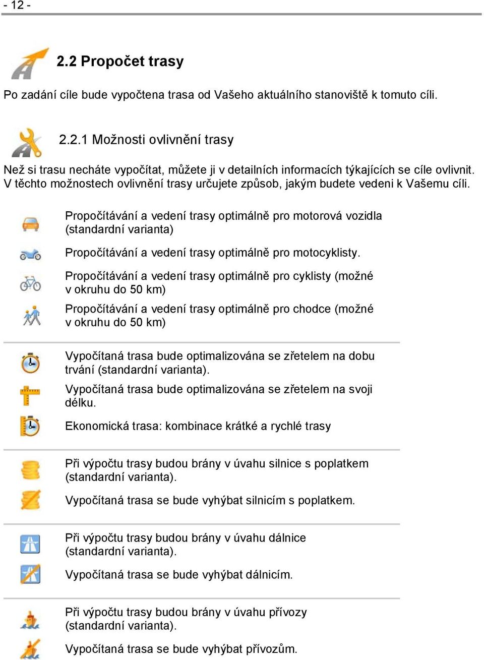 Propočítávání a vedení trasy optimálně pro motorová vozidla (standardní varianta) Propočítávání a vedení trasy optimálně pro motocyklisty.