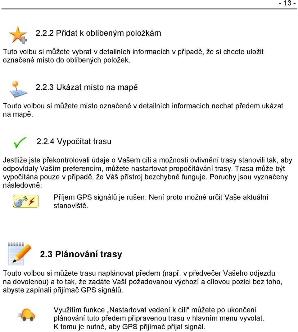 Trasa může být vypočítána pouze v případě, že Váš přístroj bezchybně funguje. Poruchy jsou vyznačeny následovně: Příjem GPS signálů je rušen. Není proto možné určit Vaše aktuální stanoviště. 2.