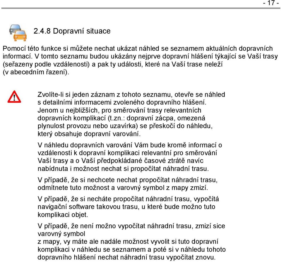 Zvolíte-li si jeden záznam z tohoto seznamu, otevře se náhled s detailními informacemi zvoleného dopravního hlášení. Jenom u nejbližších, pro směrování trasy relevantních dopravních komplikací (t.zn.: dopravní zácpa, omezená plynulost provozu nebo uzavírka) se přeskočí do náhledu, který obsahuje dopravní varování.