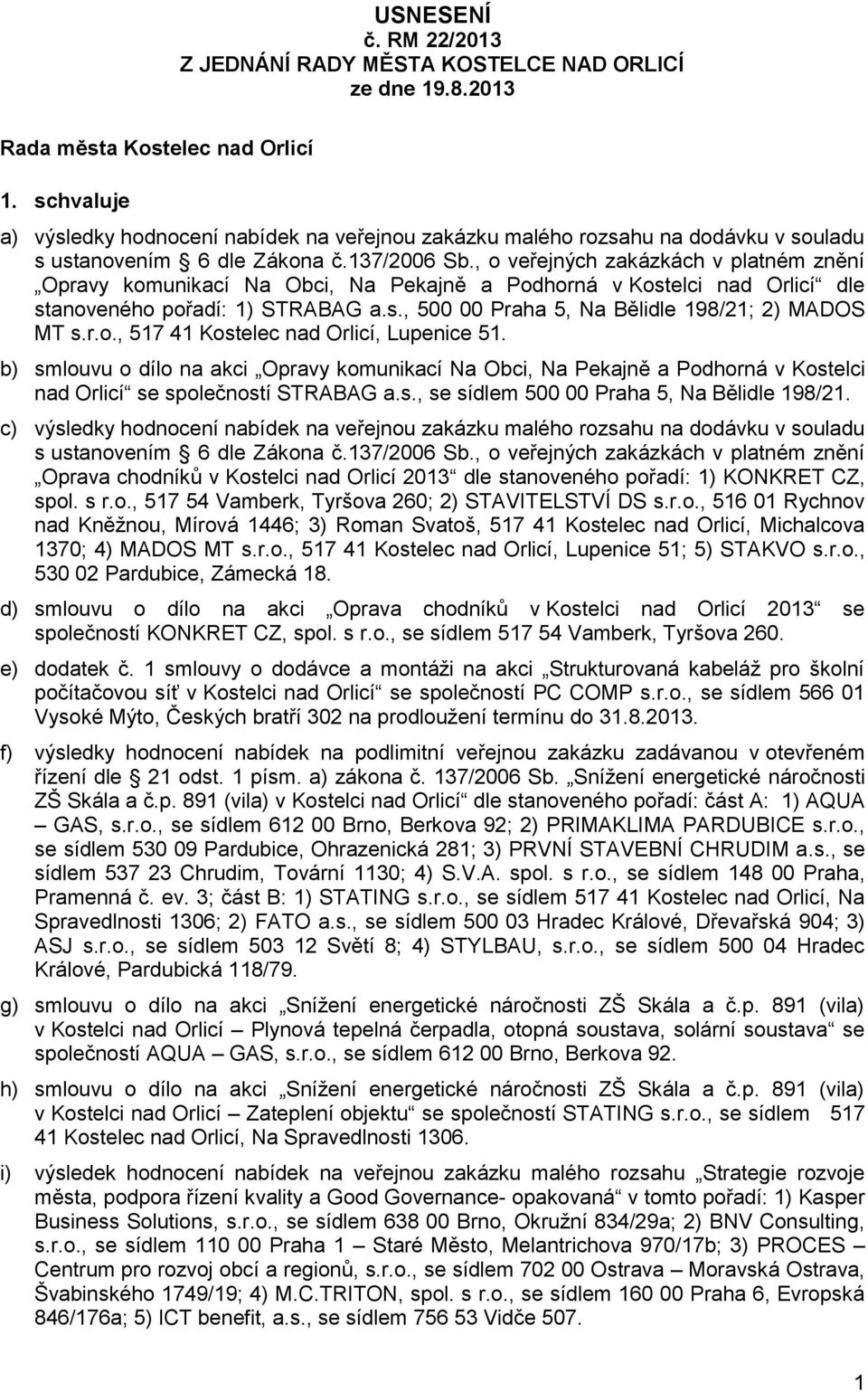 , o veřejných zakázkách v platném znění Opravy komunikací Na Obci, Na Pekajně a Podhorná v Kostelci nad Orlicí dle stanoveného pořadí: 1) STRABAG a.s., 500 00 Praha 5, Na Bělidle 198/21; 2) MADOS MT s.