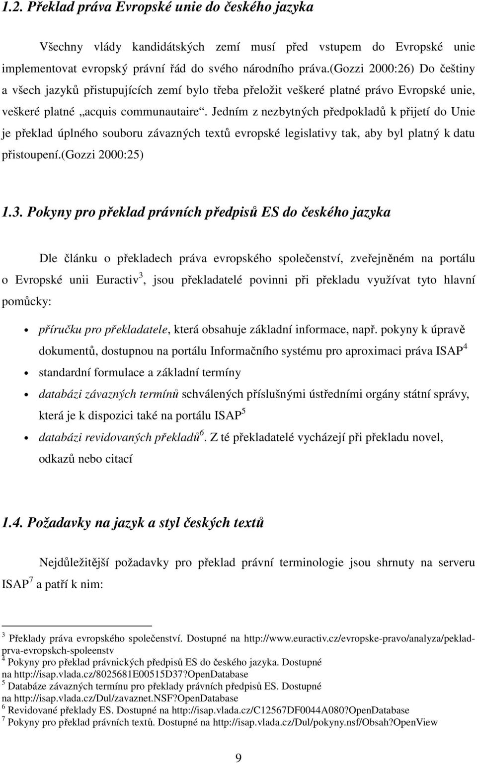 Jedním z nezbytných předpokladů k přijetí do Unie je překlad úplného souboru závazných textů evropské legislativy tak, aby byl platný k datu přistoupení.(gozzi 2000:25) 1.3.