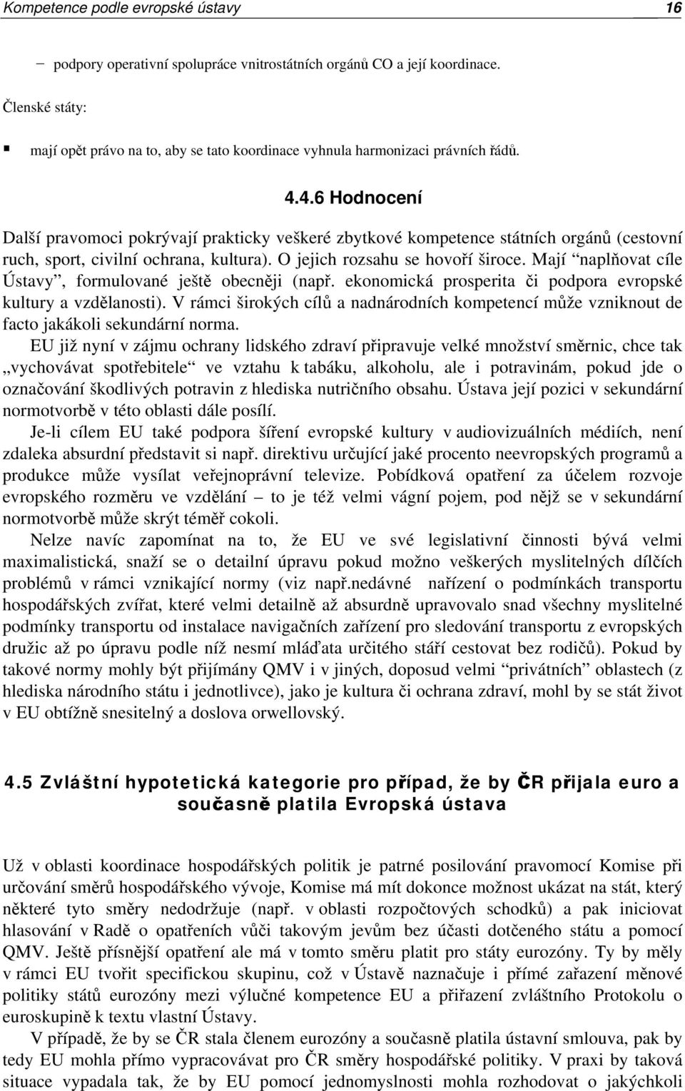 4.6 Hodnocení Další pravomoci pokrývají prakticky veškeré zbytkové kompetence státních orgánů (cestovní ruch, sport, civilní ochrana, kultura). O jejich rozsahu se hovoří široce.