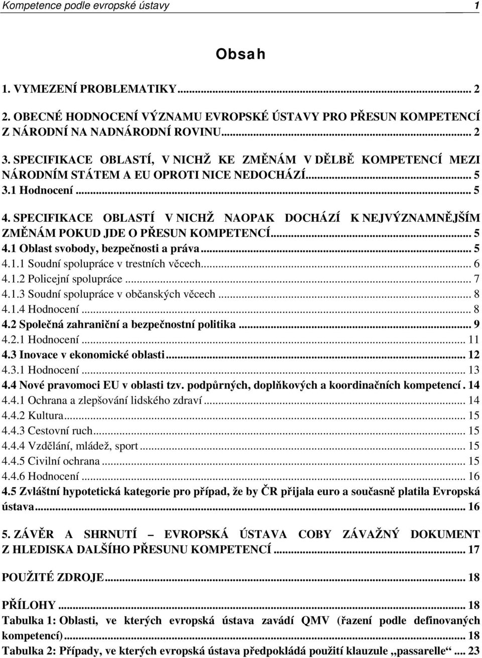 SPECIFIKACE OBLASTÍ V NICHŽ NAOPAK DOCHÁZÍ K NEJVÝZNAMNĚJŠÍM ZMĚNÁM POKUD JDE O PŘESUN KOMPETENCÍ... 5 4.1 Oblast svobody, bezpečnosti a práva... 5 4.1.1 Soudní spolupráce v trestních věcech... 6 4.1.2 Policejní spolupráce.