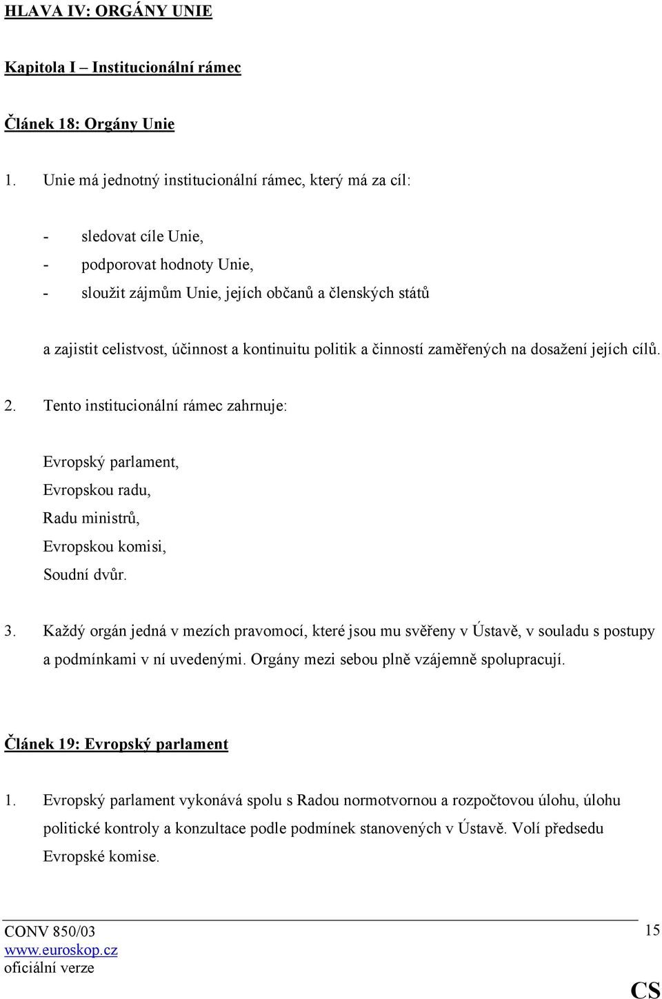 kontinuitu politik a činností zaměřených na dosažení jejích cílů. 2. Tento institucionální rámec zahrnuje: Evropský parlament, Evropskou radu, Radu ministrů, Evropskou komisi, Soudní dvůr. 3.