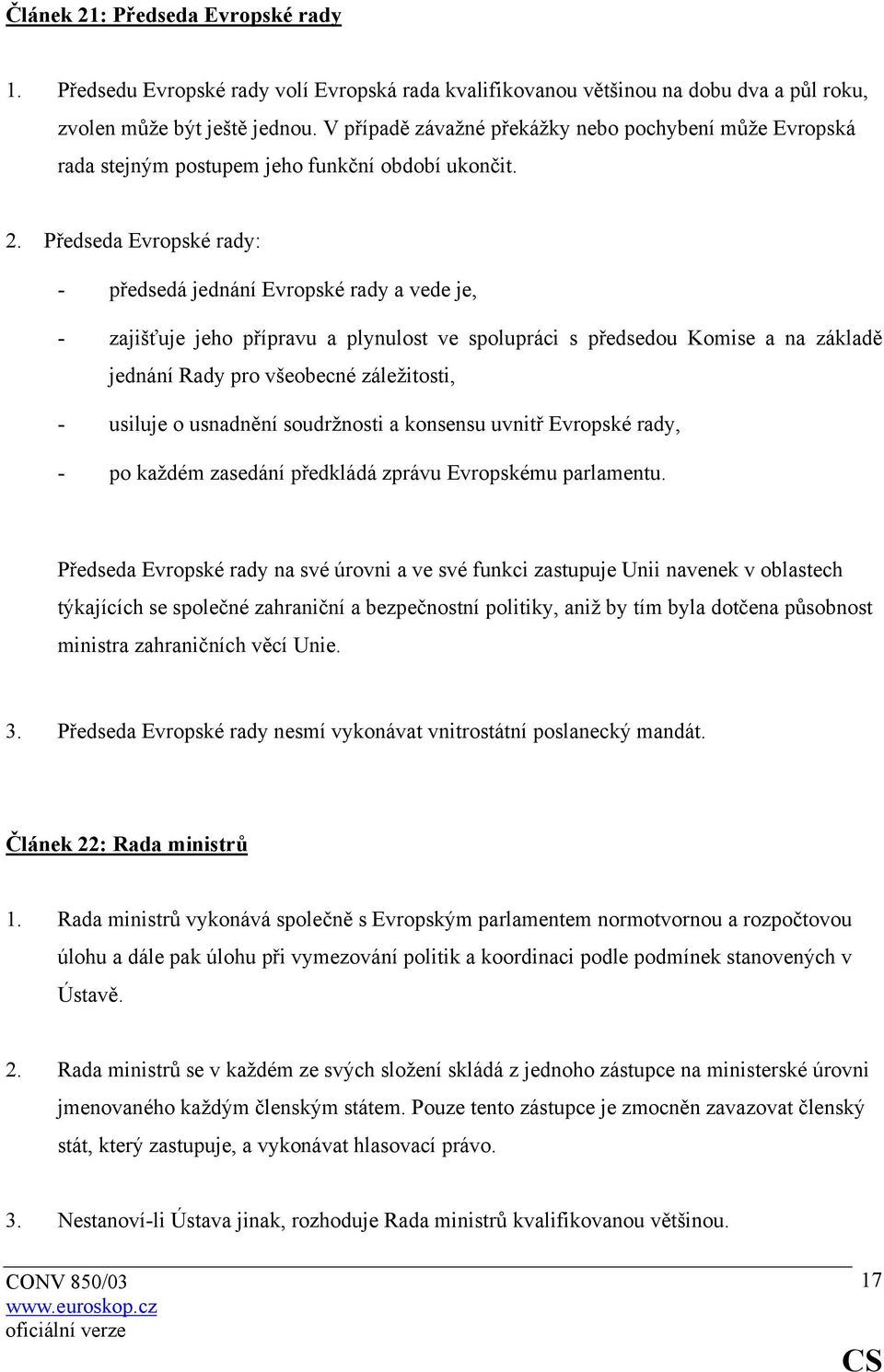 Předseda Evropské rady: - předsedá jednání Evropské rady a vede je, - zajišťuje jeho přípravu a plynulost ve spolupráci s předsedou Komise a na základě jednání Rady pro všeobecné záležitosti, -