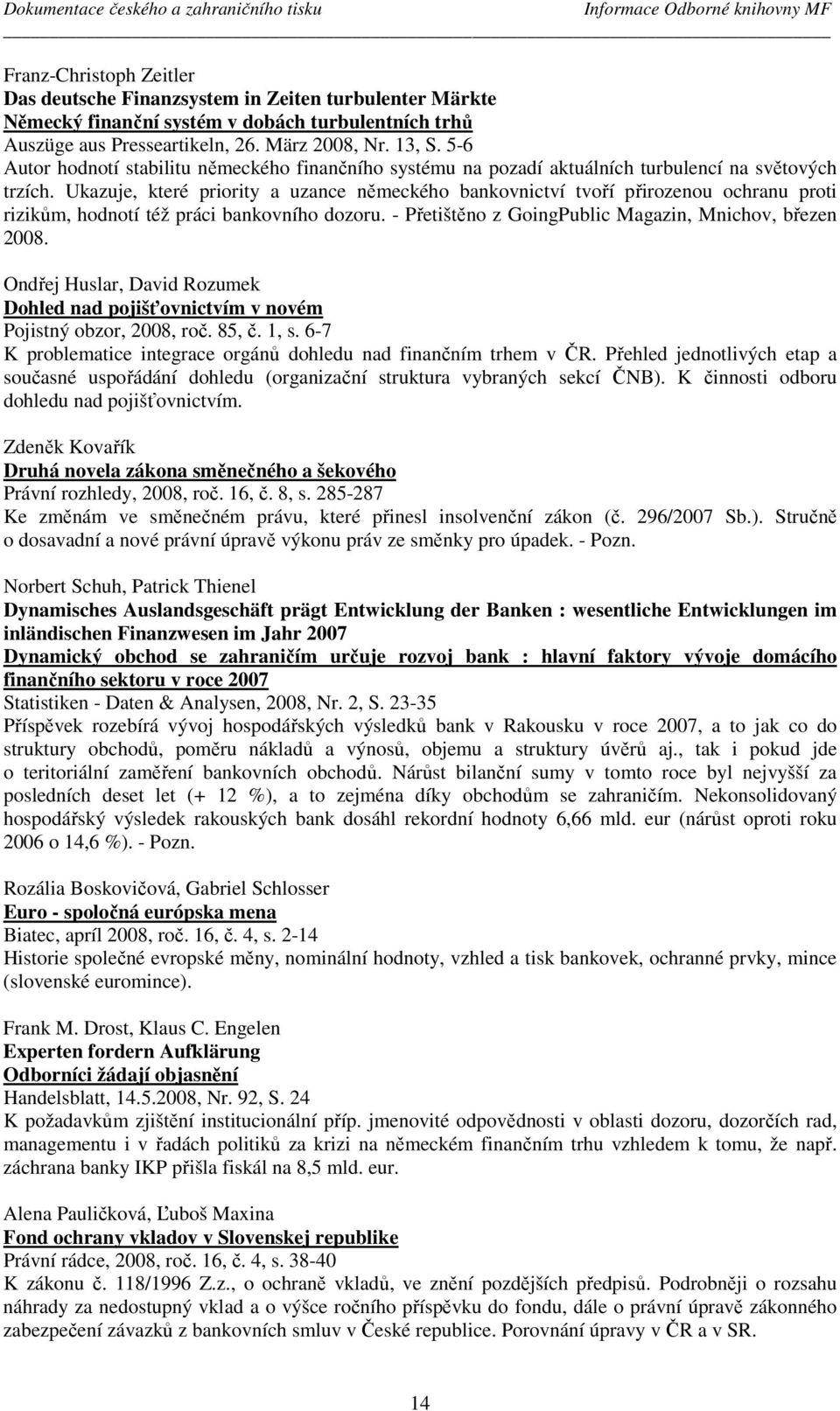 Ukazuje, které priority a uzance německého bankovnictví tvoří přirozenou ochranu proti rizikům, hodnotí též práci bankovního dozoru. - Přetištěno z GoingPublic Magazin, Mnichov, březen 2008.