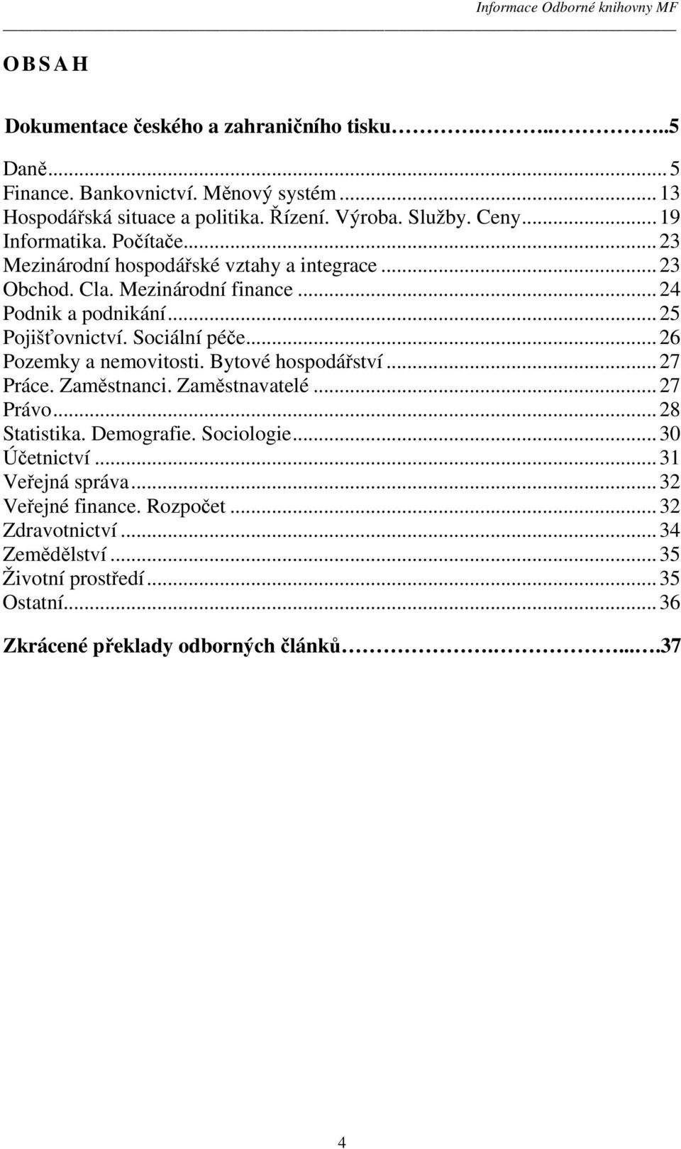 Sociální péče...26 Pozemky a nemovitosti. Bytové hospodářství...27 Práce. Zaměstnanci. Zaměstnavatelé...27 Právo...28 Statistika. Demografie. Sociologie...30 Účetnictví.