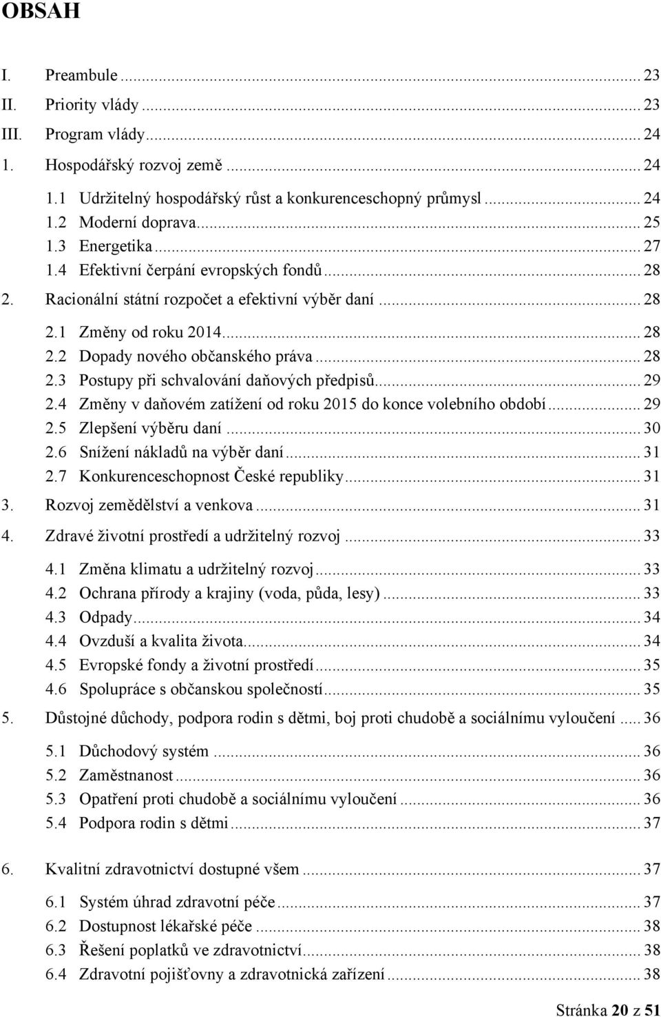 .. 29 2.4 Změny v daňovém zatížení od roku 2015 do konce volebního období... 29 2.5 Zlepšení výběru daní... 30 2.6 Snížení nákladů na výběr daní... 31 2.7 Konkurenceschopnost České republiky... 31 3.