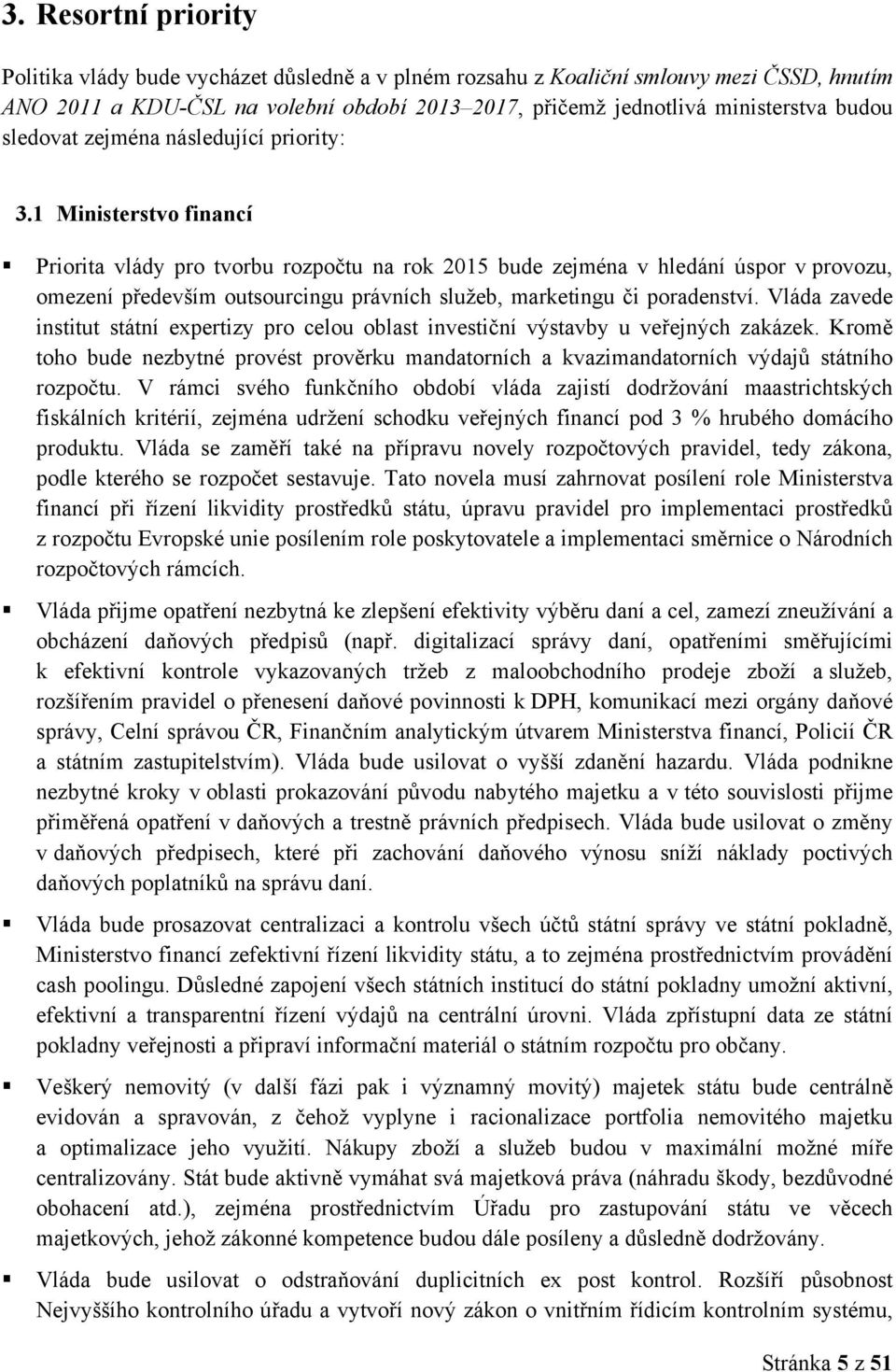 1 Ministerstvo financí Priorita vlády pro tvorbu rozpočtu na rok 2015 bude zejména v hledání úspor v provozu, omezení především outsourcingu právních služeb, marketingu či poradenství.