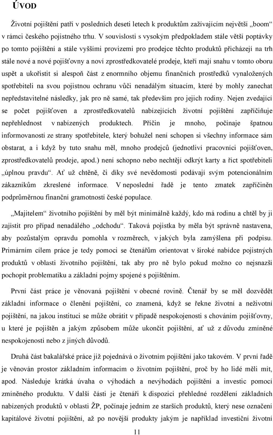 zprostředkovatelé prodeje, kteří mají snahu v tomto oboru uspět a ukořistit si alespoň část z enormního objemu finančních prostředků vynaložených spotřebiteli na svou pojistnou ochranu vůči nenadálým