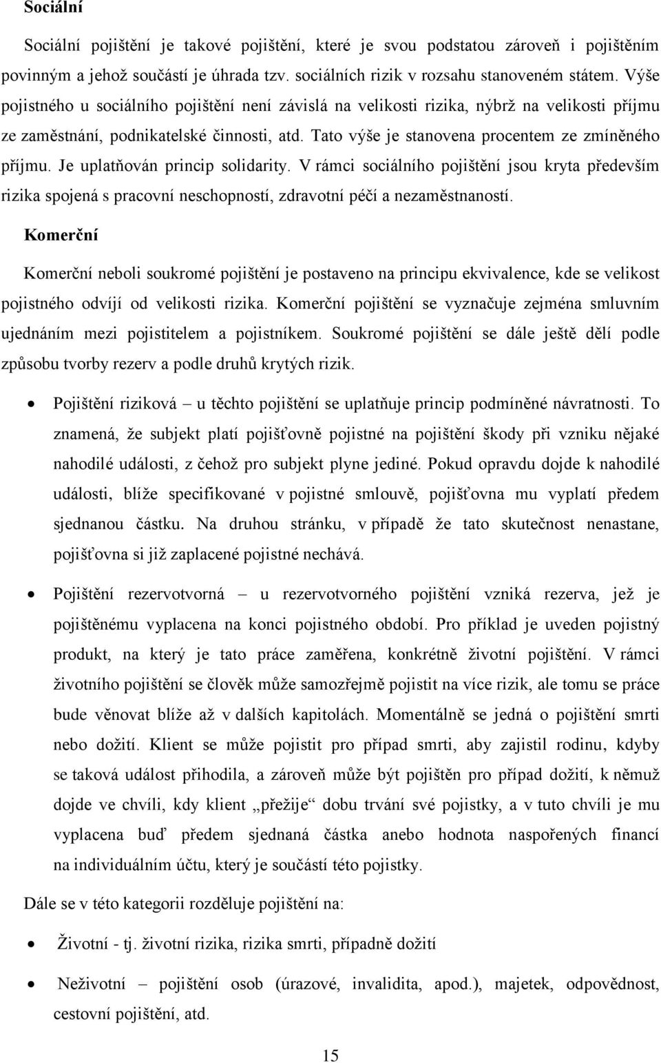 Je uplatňován princip solidarity. V rámci sociálního pojištění jsou kryta především rizika spojená s pracovní neschopností, zdravotní péčí a nezaměstnaností.