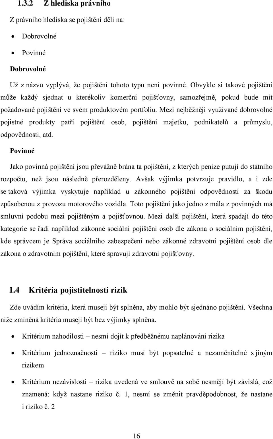 Mezi nejběžněji využívané dobrovolné pojistné produkty patří pojištění osob, pojištění majetku, podnikatelů a průmyslu, odpovědnosti, atd.