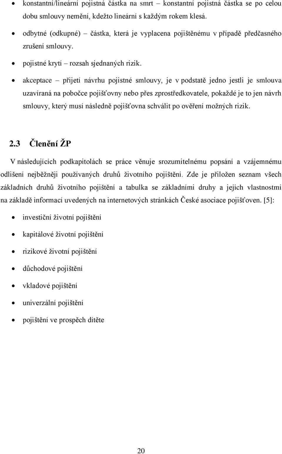 akceptace přijetí návrhu pojistné smlouvy, je v podstatě jedno jestli je smlouva uzavíraná na pobočce pojišťovny nebo přes zprostředkovatele, pokaždé je to jen návrh smlouvy, který musí následně