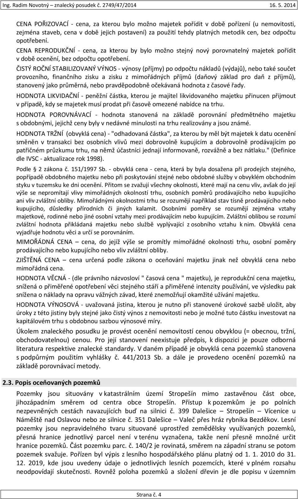 ČISTÝ ROČNÍ STABILIZOVANÝ VÝNOS - výnosy (příjmy) po odpočtu nákladů (výdajů), nebo také součet provozního, finančního zisku a zisku z mimořádných příjmů (daňový základ pro daň z příjmů), stanovený