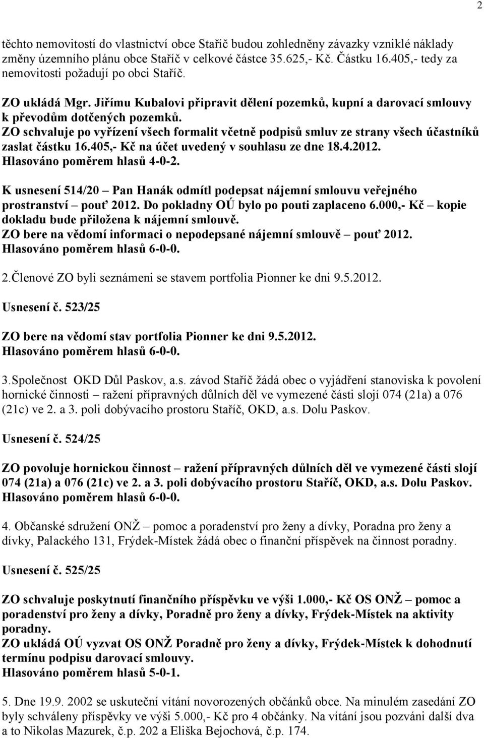 ZO schvaluje po vyřízení všech formalit včetně podpisů smluv ze strany všech účastníků zaslat částku 16.405,- Kč na účet uvedený v souhlasu ze dne 18.4.2012. Hlasováno poměrem hlasů 4-0-2.