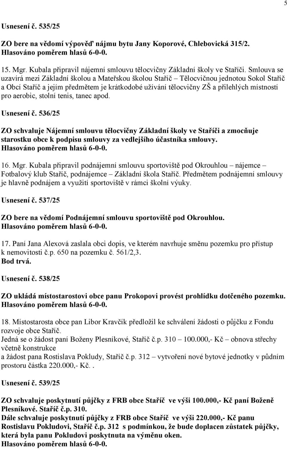 aerobic, stolní tenis, tanec apod. Usnesení č. 536/25 ZO schvaluje Nájemní smlouvu tělocvičny Základní školy ve Staříči a zmocňuje starostku obce k podpisu smlouvy za vedlejšího účastníka smlouvy. 16.