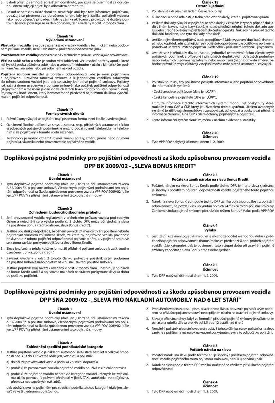 V případech, kdy je zásilka ukládána v provozovně držitele poštovní licence, považuje se za den doručení, den uvedený v odst. 2 tohoto článku.