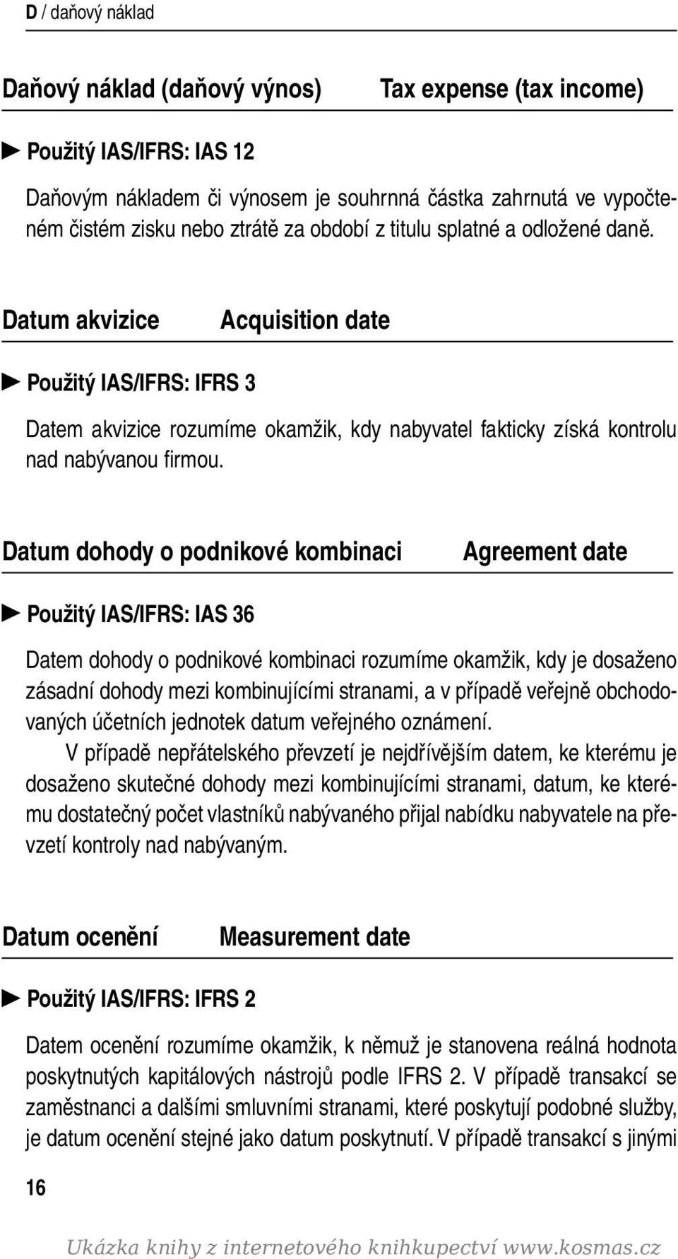 Datum dohody o podnikové kombinaci Agreement date Použitý IAS/IFRS: IAS 36 Datem dohody o podnikové kombinaci rozumíme okamžik, kdy je dosaženo zásadní dohody mezi kombinujícími stranami, a v případě