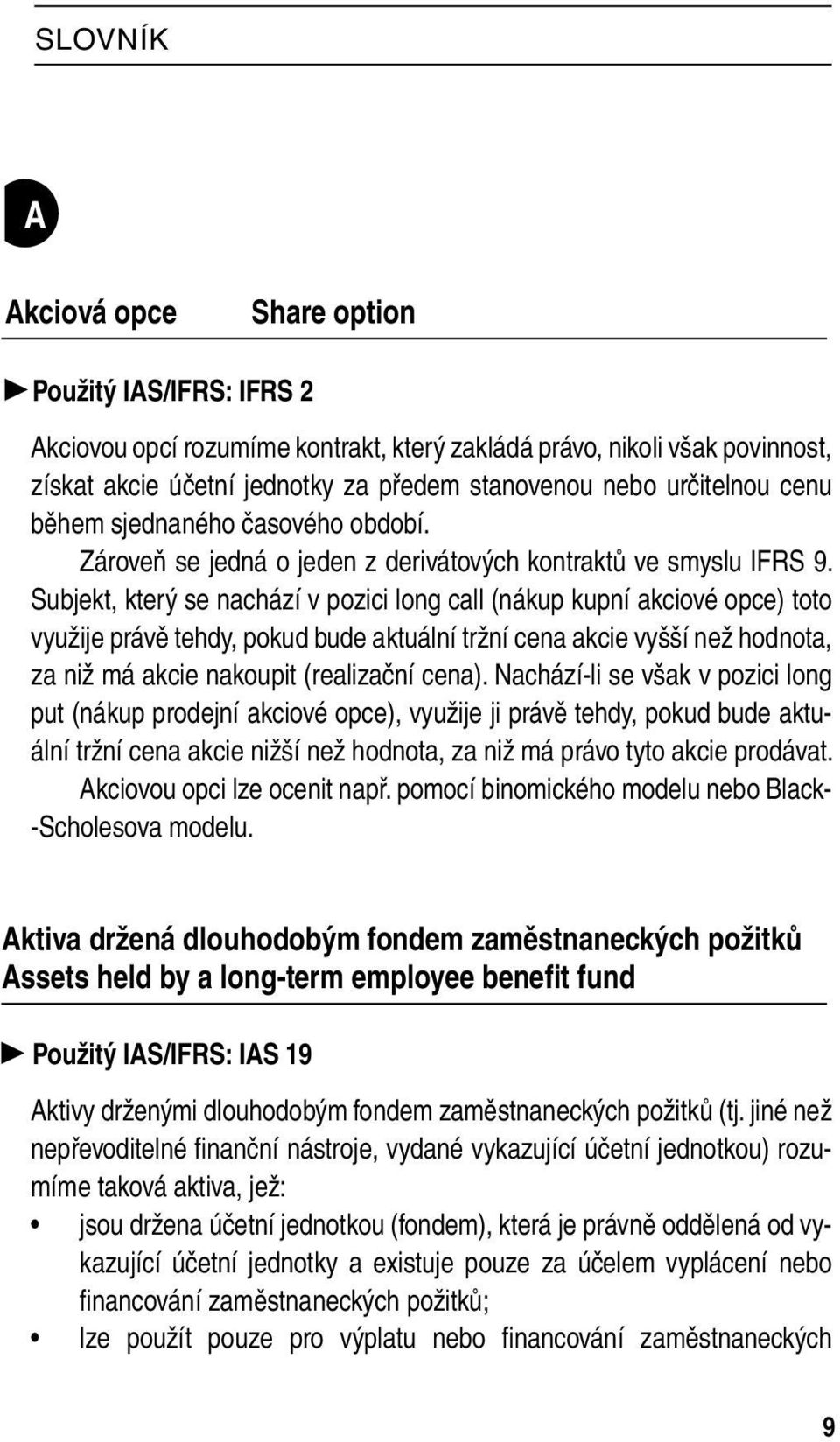 Subjekt, který se nachází v pozici long call (nákup kupní akciové opce) toto využije právě tehdy, pokud bude aktuální tržní cena akcie vyšší než hodnota, za niž má akcie nakoupit (realizační cena).