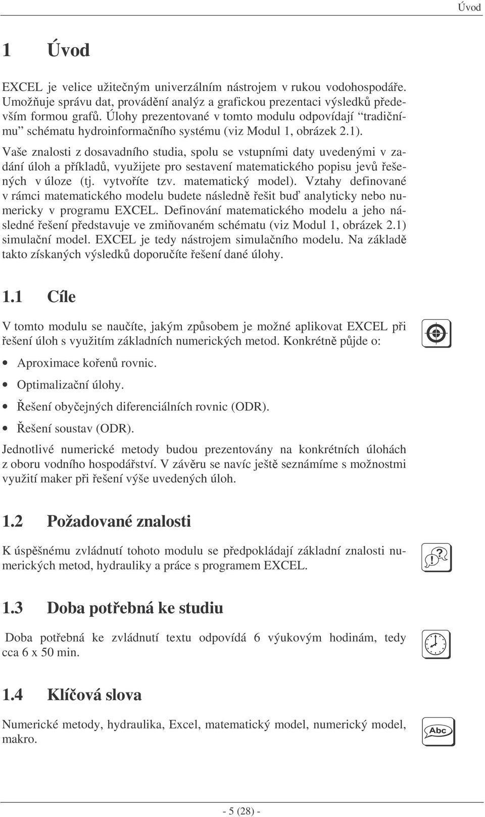 Vaše znalosti z dosavadního studia, spolu se vstupními daty uvedenými v zadání úloh a píklad, využijete pro sestavení matematického popisu jev ešených v úloze (tj. vytvoíte tzv. matematický model).