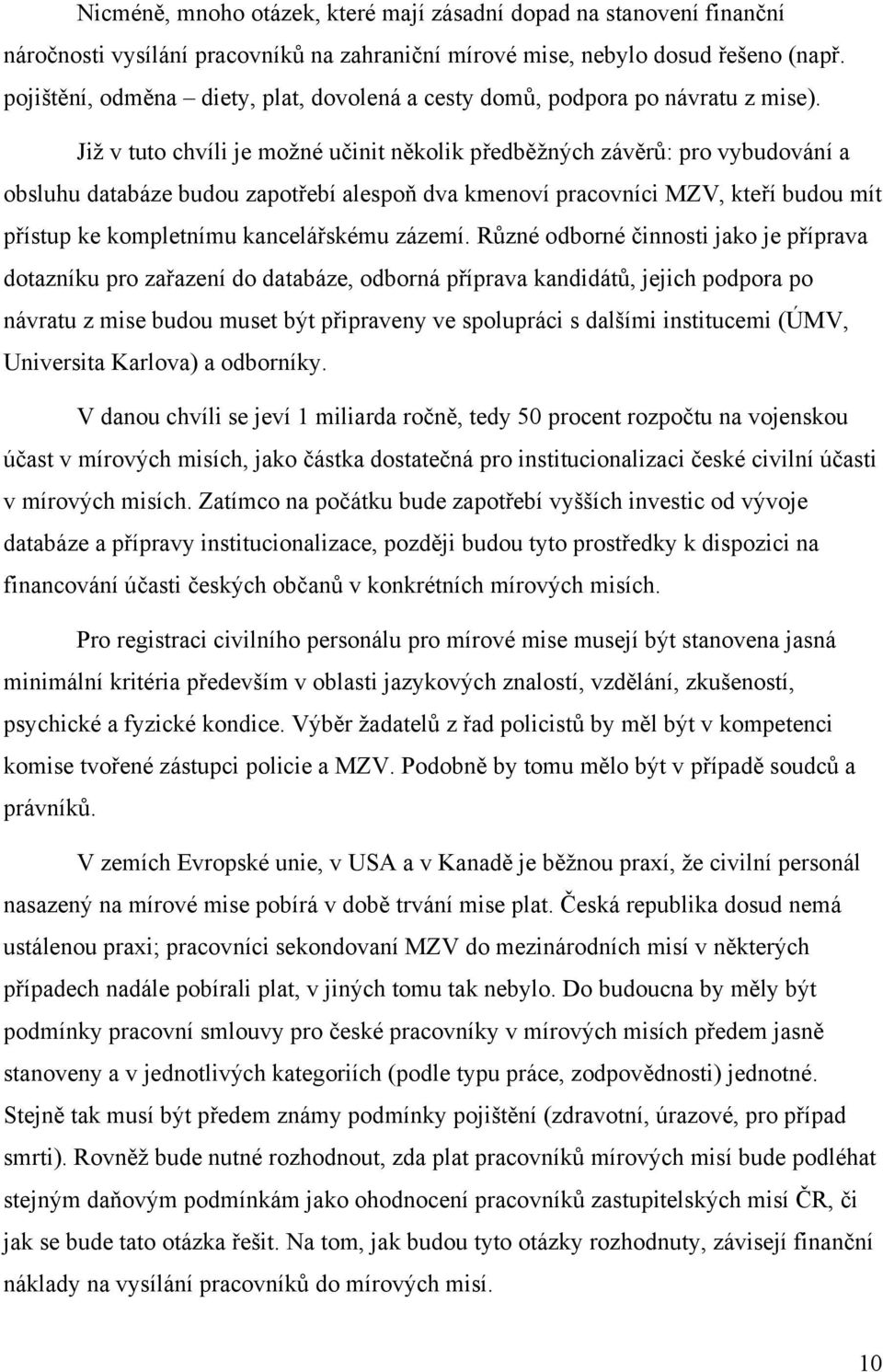 Již v tuto chvíli je možné učinit několik předběžných závěrů: pro vybudování a obsluhu databáze budou zapotřebí alespoň dva kmenoví pracovníci MZV, kteří budou mít přístup ke kompletnímu