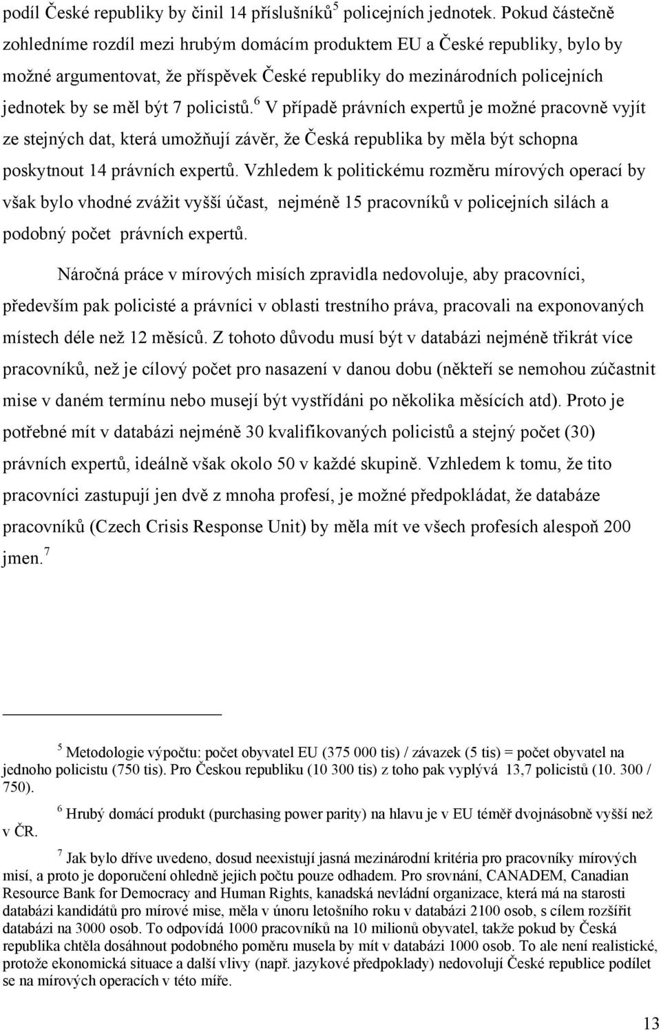 policistů. 6 V případě právních expertů je možné pracovně vyjít ze stejných dat, která umožňují závěr, že Česká republika by měla být schopna poskytnout 14 právních expertů.