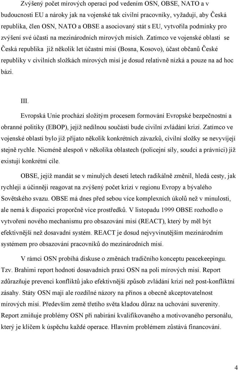 Zatímco ve vojenské oblasti se Česká republika již několik let účastní misí (Bosna, Kosovo), účast občanů České republiky v civilních složkách mírových misí je dosud relativně nízká a pouze na ad hoc