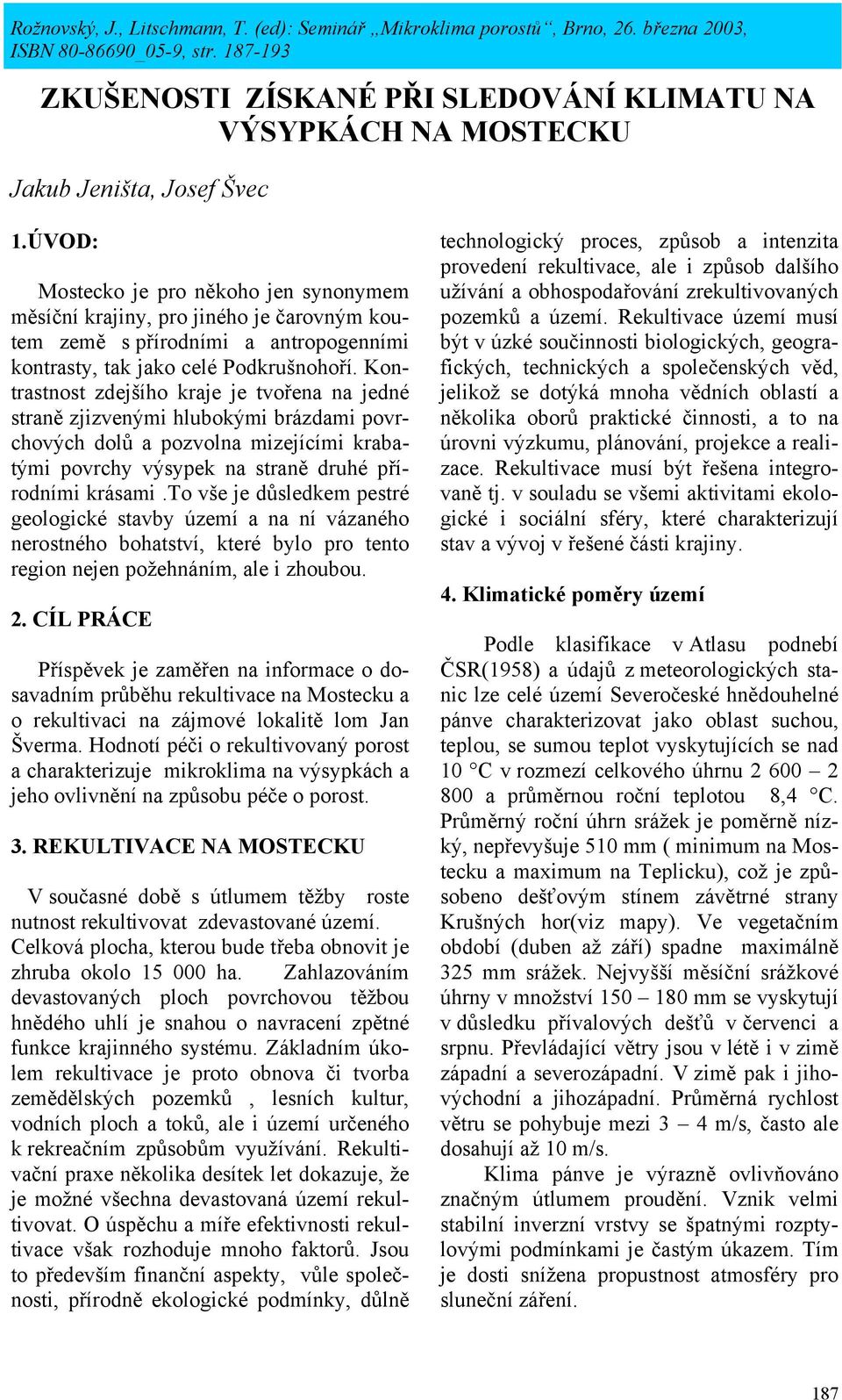 Kontrastnost zdejšího kraje je tvořena na jedné straně zjizvenými hlubokými brázdami povrchových dolů a pozvolna mizejícími krabatými povrchy výsypek na straně druhé přírodními krásami.