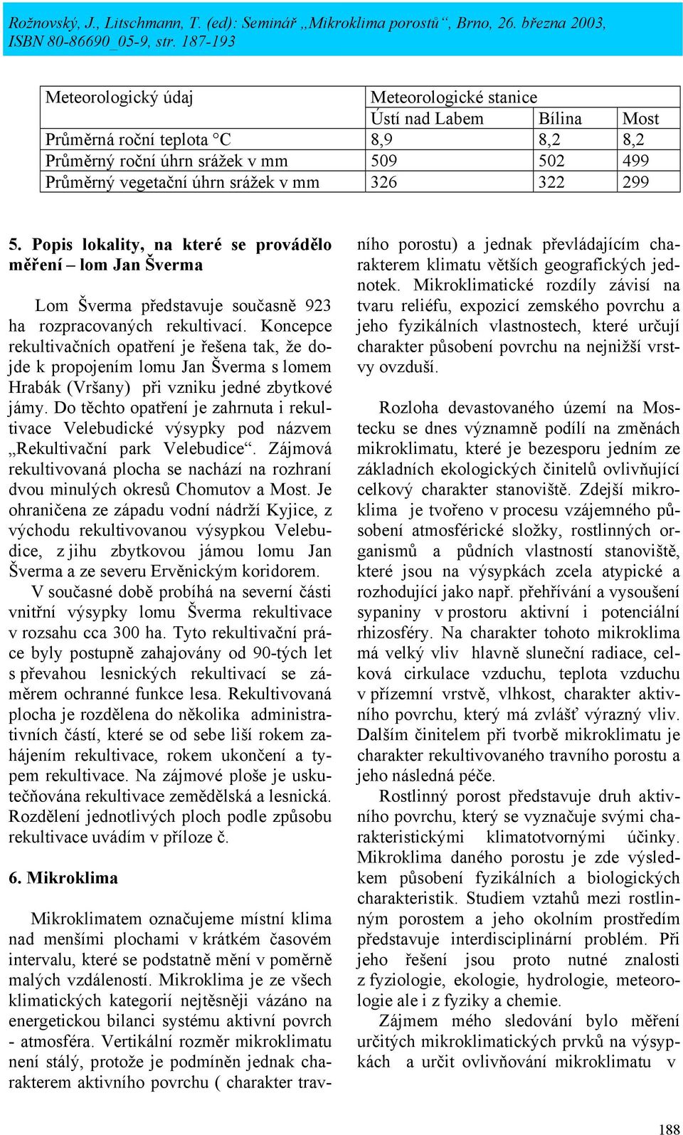 Koncepce rekultivačních opatření je řešena tak, že dojde k propojením lomu Jan Šverma s lomem Hrabák (Vršany) při vzniku jedné zbytkové jámy.