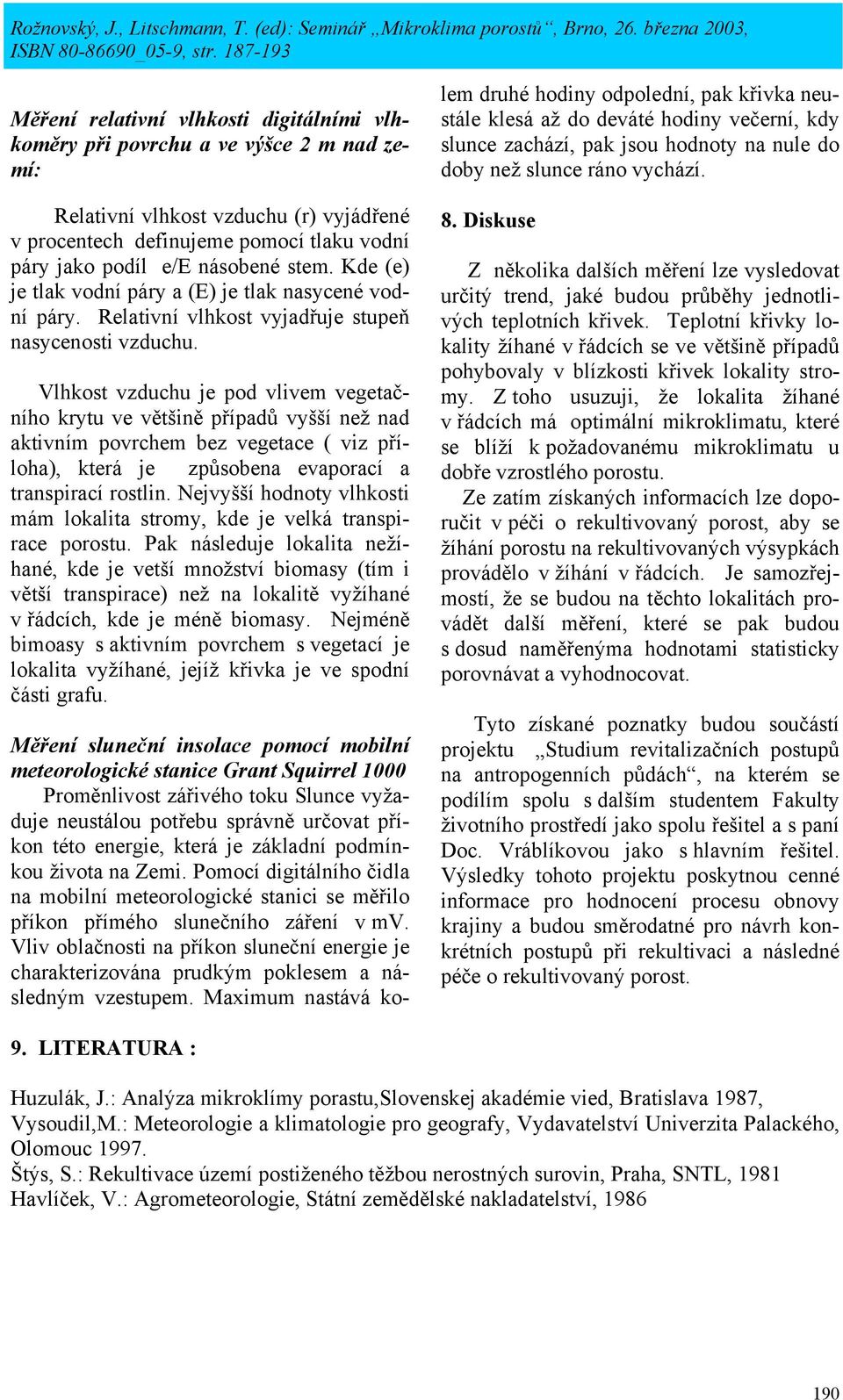 Vlhkost vzduchu je pod vlivem vegetačního krytu ve většině případů vyšší než nad aktivním povrchem bez vegetace ( viz příloha), která je způsobena evaporací a transpirací rostlin.