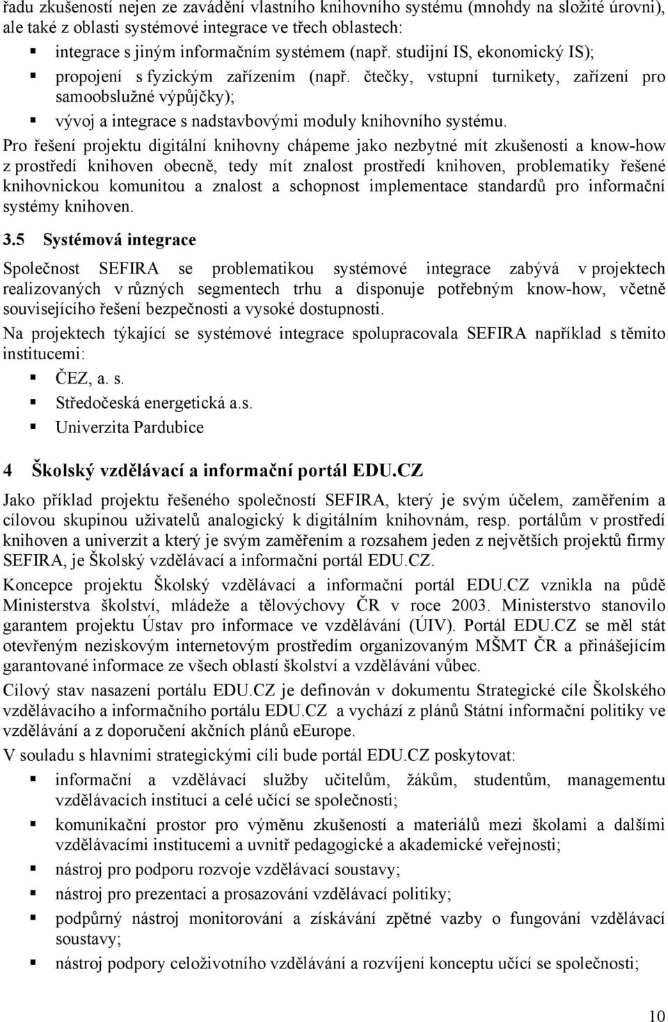 Pro řešení projektu digitální knihovny chápeme jako nezbytné mít zkušenosti a know-how z prostředí knihoven obecně, tedy mít znalost prostředí knihoven, problematiky řešené knihovnickou komunitou a