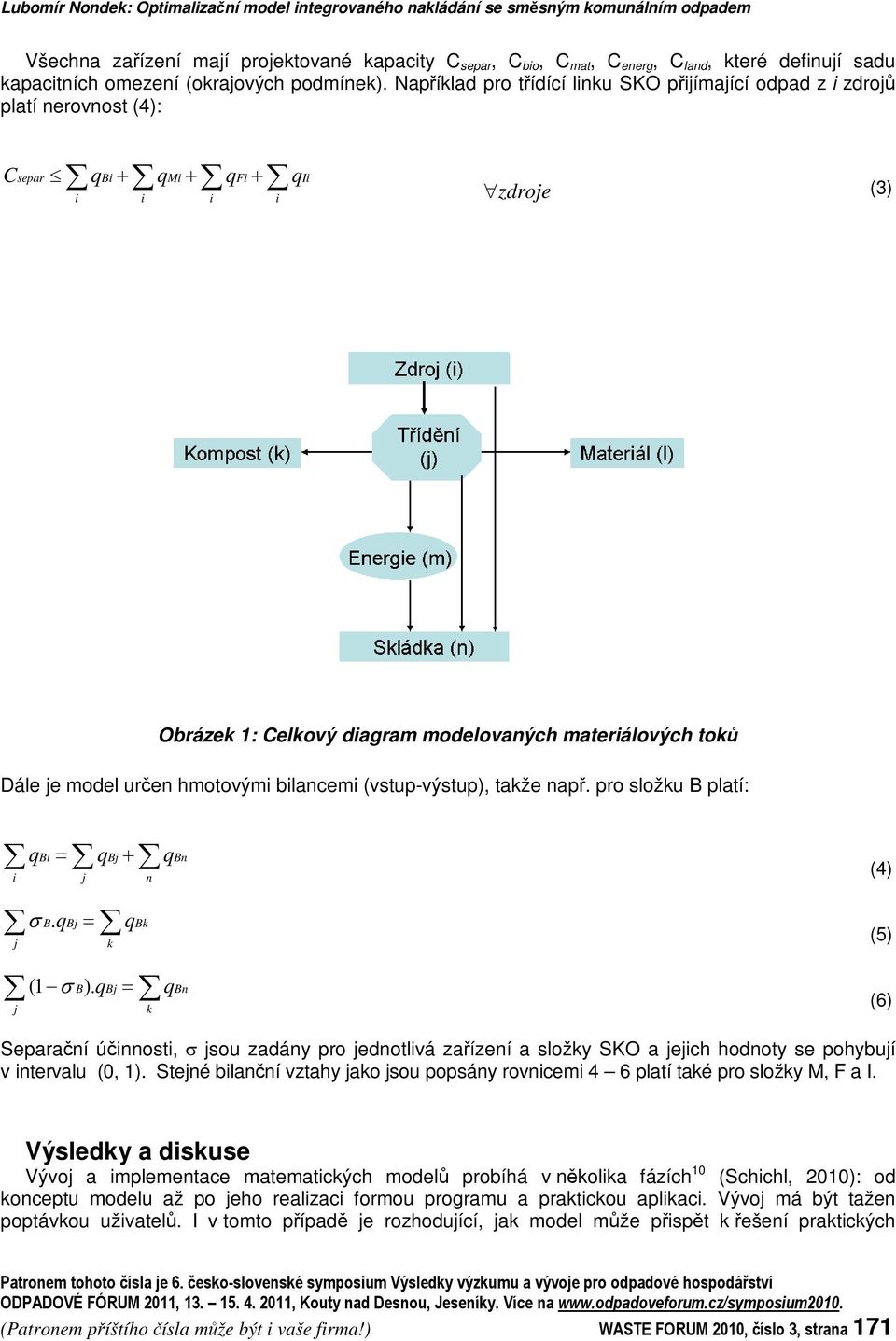 Napíklad pro tídící linku SKO pijímající odpad z i zdroj platí nerovnost (4): C q q q q separ Bi Mi Fi Ii i i i i zdroje (3) Obrázek 1: Celkový diagram modelovaných materiálových tok Dále je model