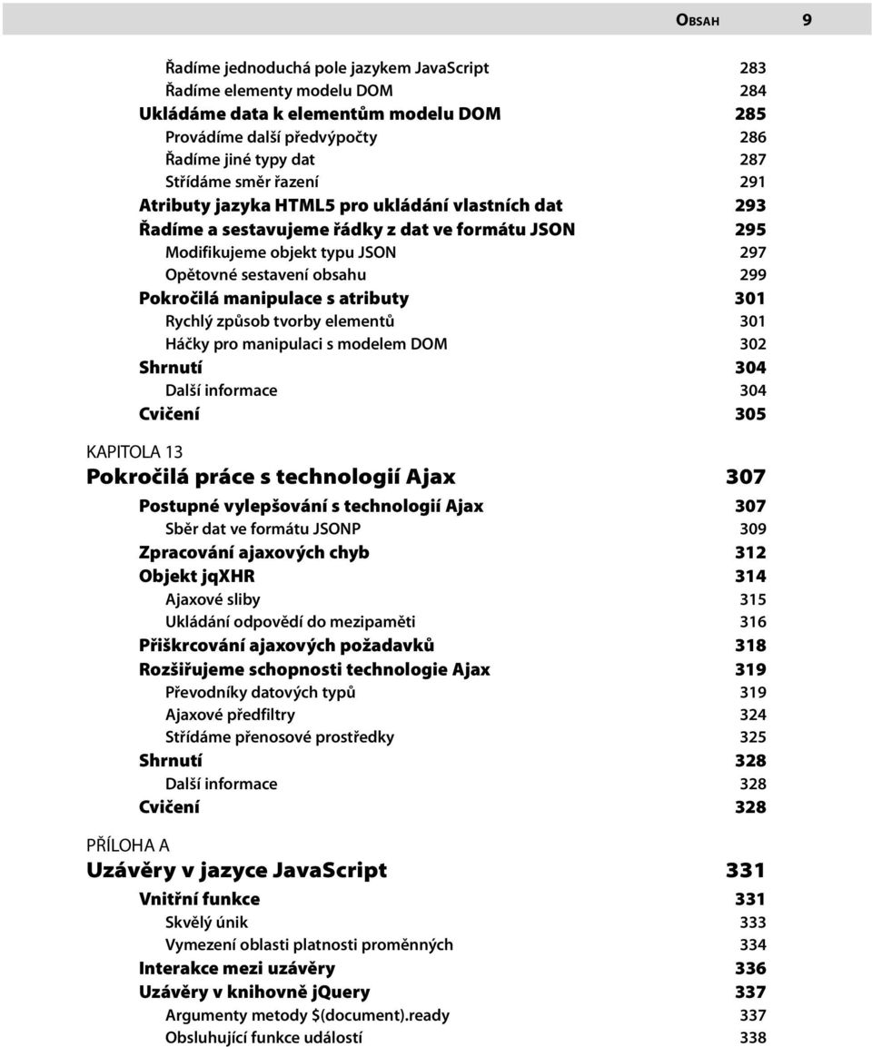 manipulace s atributy 301 Rychlý způsob tvorby elementů 301 Háčky pro manipulaci s modelem DOM 302 Shrnutí 304 Další informace 304 Cvičení 305 KAPITOLA 13 Pokročilá práce s technologií Ajax 307