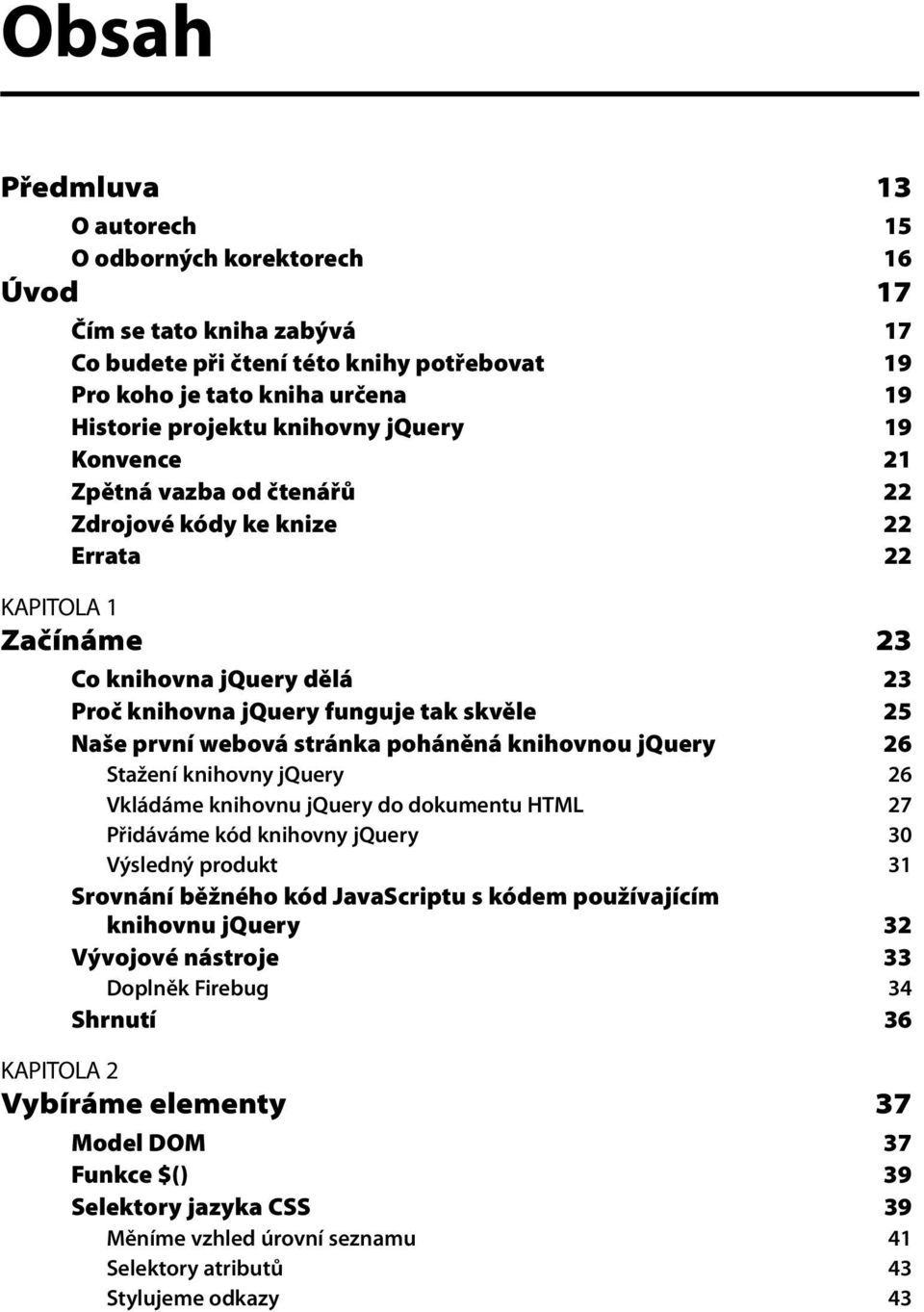 webová stránka poháněná knihovnou jquery 26 Stažení knihovny jquery 26 Vkládáme knihovnu jquery do dokumentu HTML 27 Přidáváme kód knihovny jquery 30 Výsledný produkt 31 Srovnání běžného kód