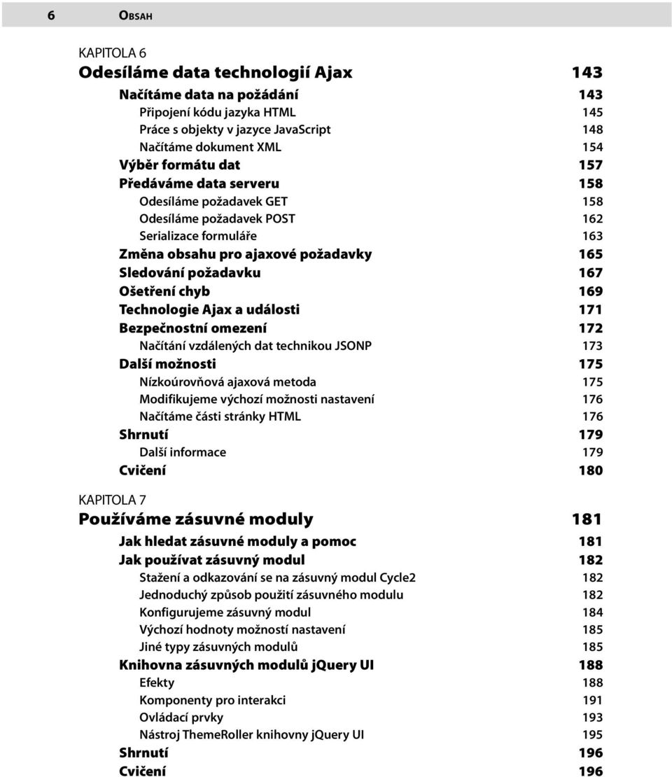Technologie Ajax a události 171 Bezpečnostní omezení 172 Načítání vzdálených dat technikou JSONP 173 Další možnosti 175 Nízkoúrovňová ajaxová metoda 175 Modifikujeme výchozí možnosti nastavení 176