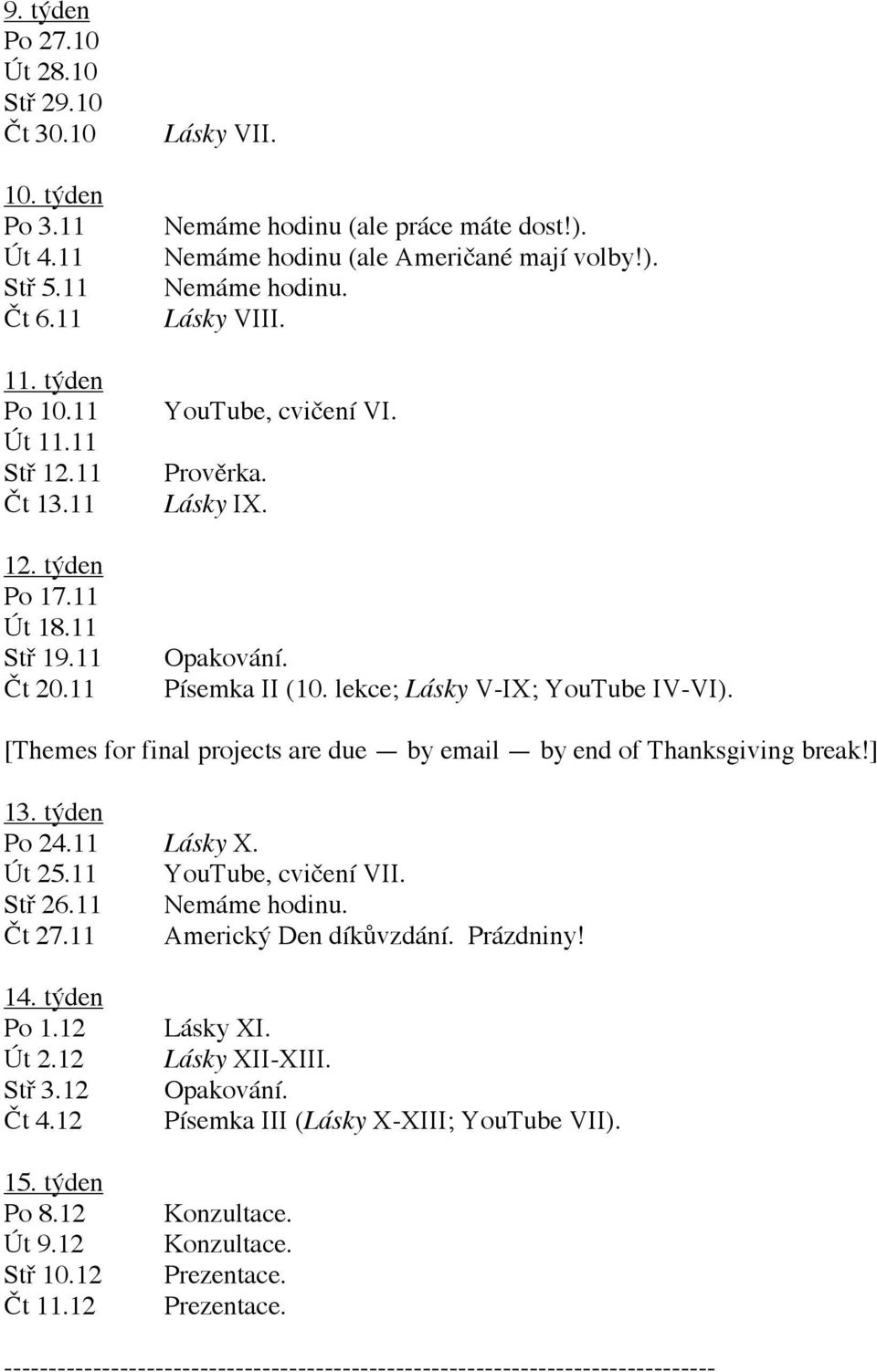 [Themes for final projects are due by email by end of Thanksgiving break!] 13. týden Po 24.11 Lásky X. Út 25.11 YouTube, cvičení VII. Stř 26.11 Nemáme hodinu. Čt 27.11 Americký Den díkůvzdání.