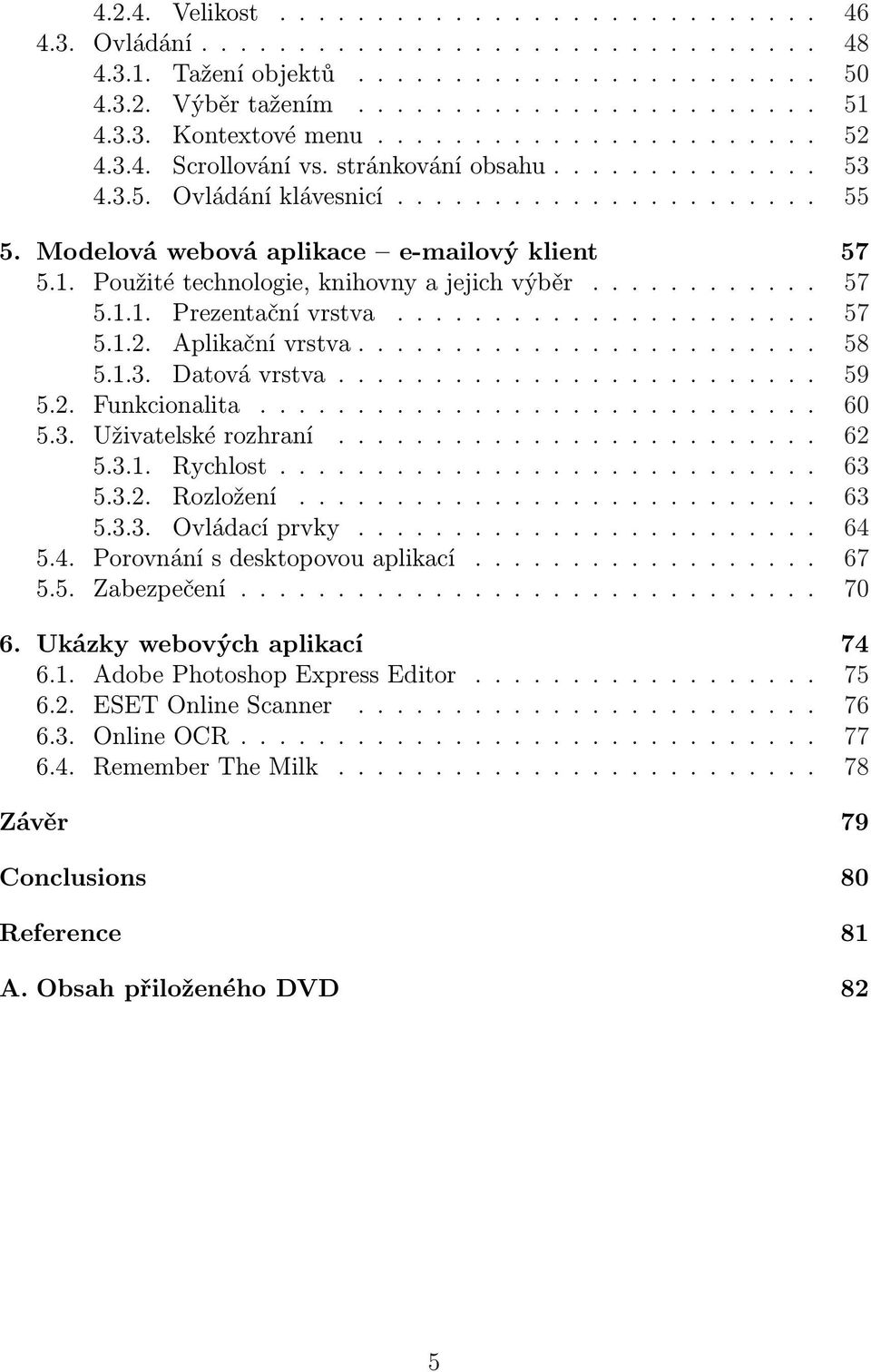 Použité technologie, knihovny a jejich výběr............ 57 5.1.1. Prezentační vrstva...................... 57 5.1.2. Aplikační vrstva........................ 58 5.1.3. Datová vrstva......................... 59 5.