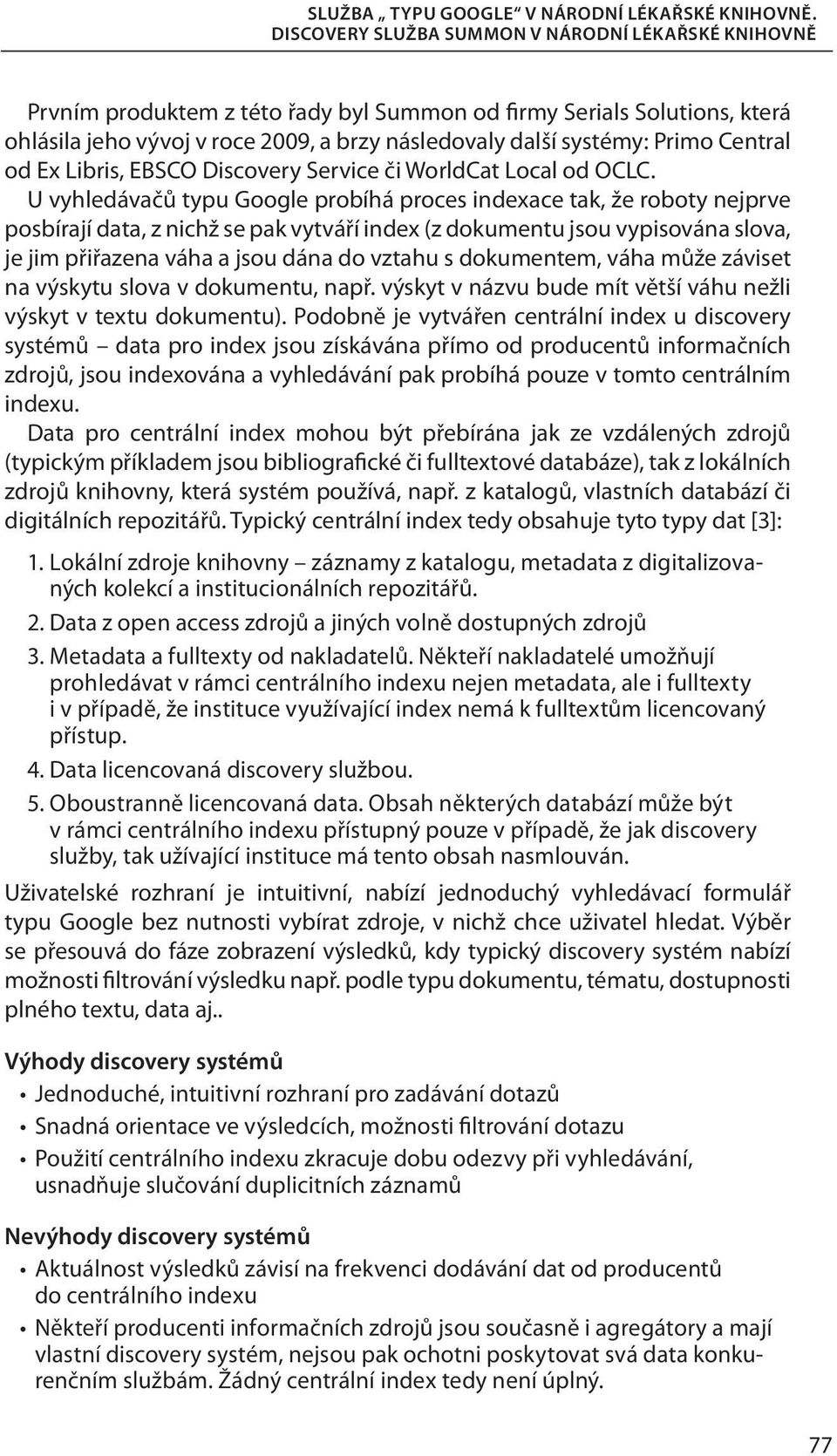 U vyhledávačů typu Google probíhá proces indexace tak, že roboty nejprve posbírají data, z nichž se pak vytváří index (z dokumentu jsou vypisována slova, je jim přiřazena váha a jsou dána do vztahu s