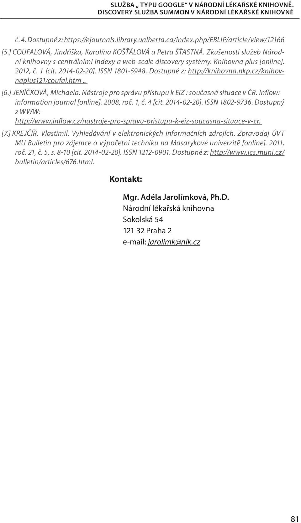 cz/knihovnaplus121/coufal.htm.. [6.] JENÍČKOVÁ, Michaela. Nástroje pro správu přístupu k EIZ : současná situace v ČR. Inflow: information journal [online]. 2008, roč. 1, č. 4 [cit. 2014-02-20].