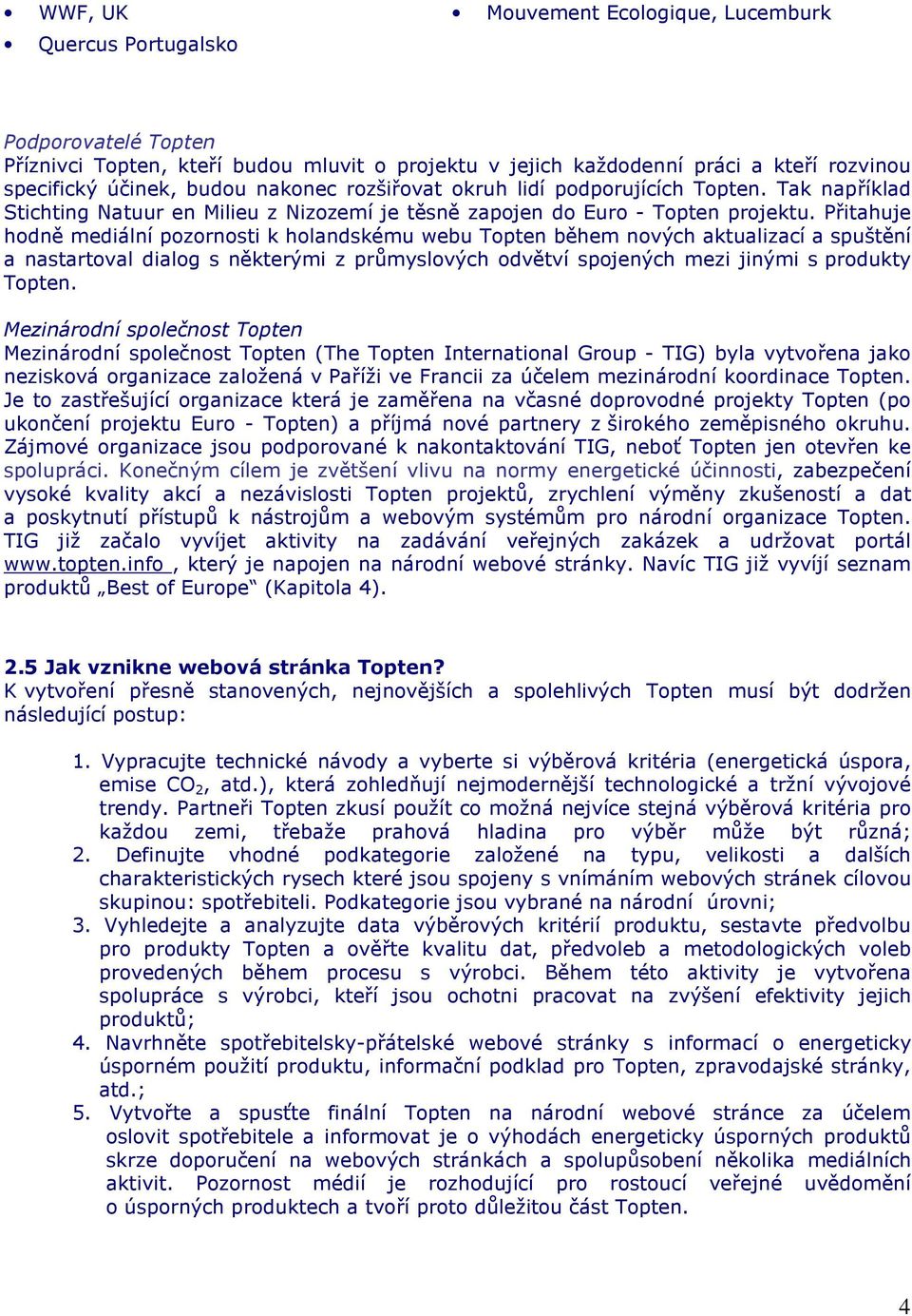 Přitahuje hodně mediální pozornosti k holandskému webu Topten během nových aktualizací a spuštění a nastartoval dialog s některými z průmyslových odvětví spojených mezi jinými s produkty Topten.