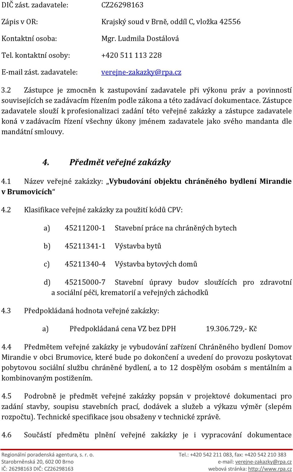 Zástupce zadavatele slouží k profesionalizaci zadání této veřejné zakázky a zástupce zadavatele koná v zadávacím řízení všechny úkony jménem zadavatele jako svého mandanta dle mandátní smlouvy. 4.