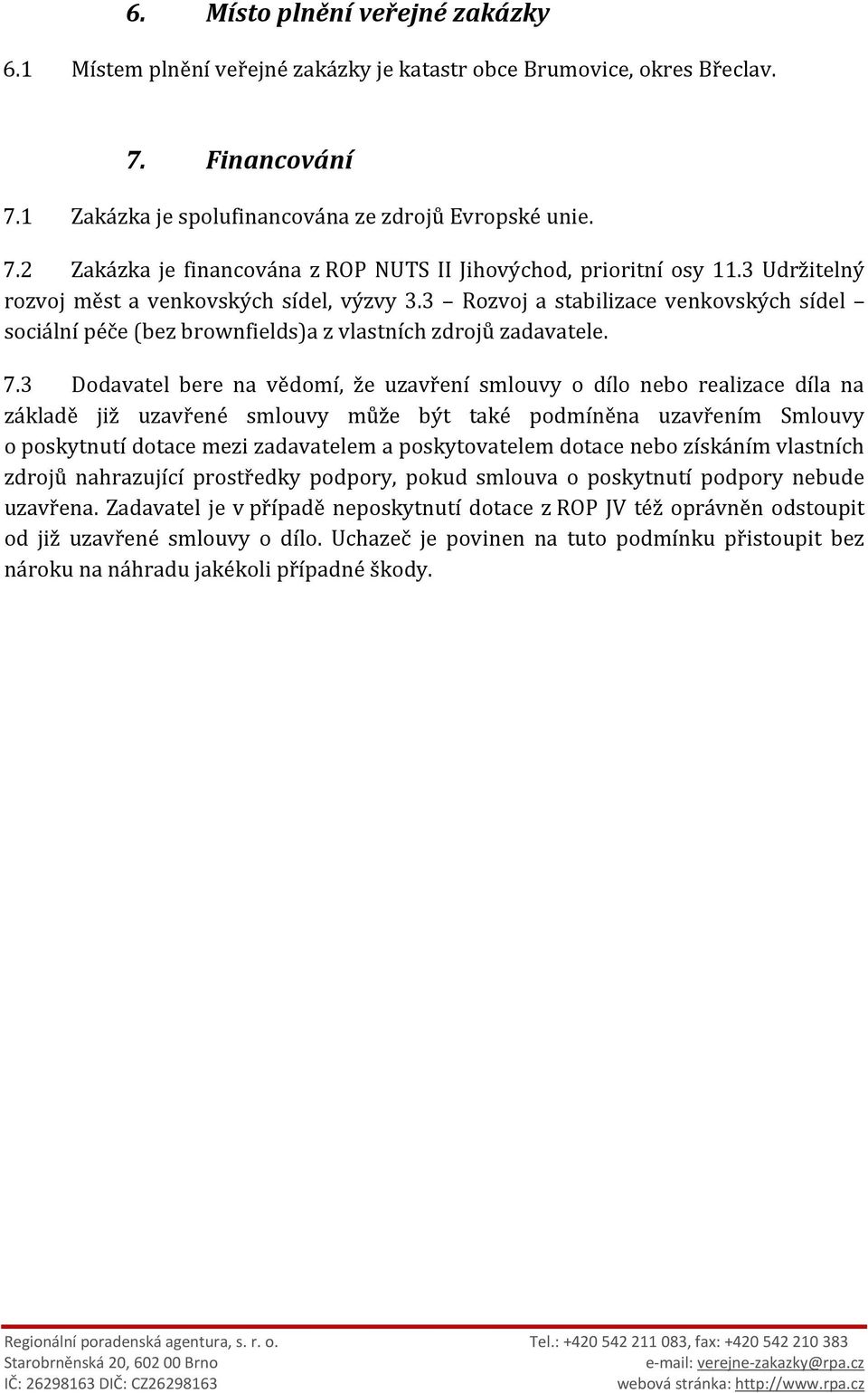 3 Dodavatel bere na vědomí, že uzavření smlouvy o dílo nebo realizace díla na základě již uzavřené smlouvy může být také podmíněna uzavřením Smlouvy o poskytnutí dotace mezi zadavatelem a