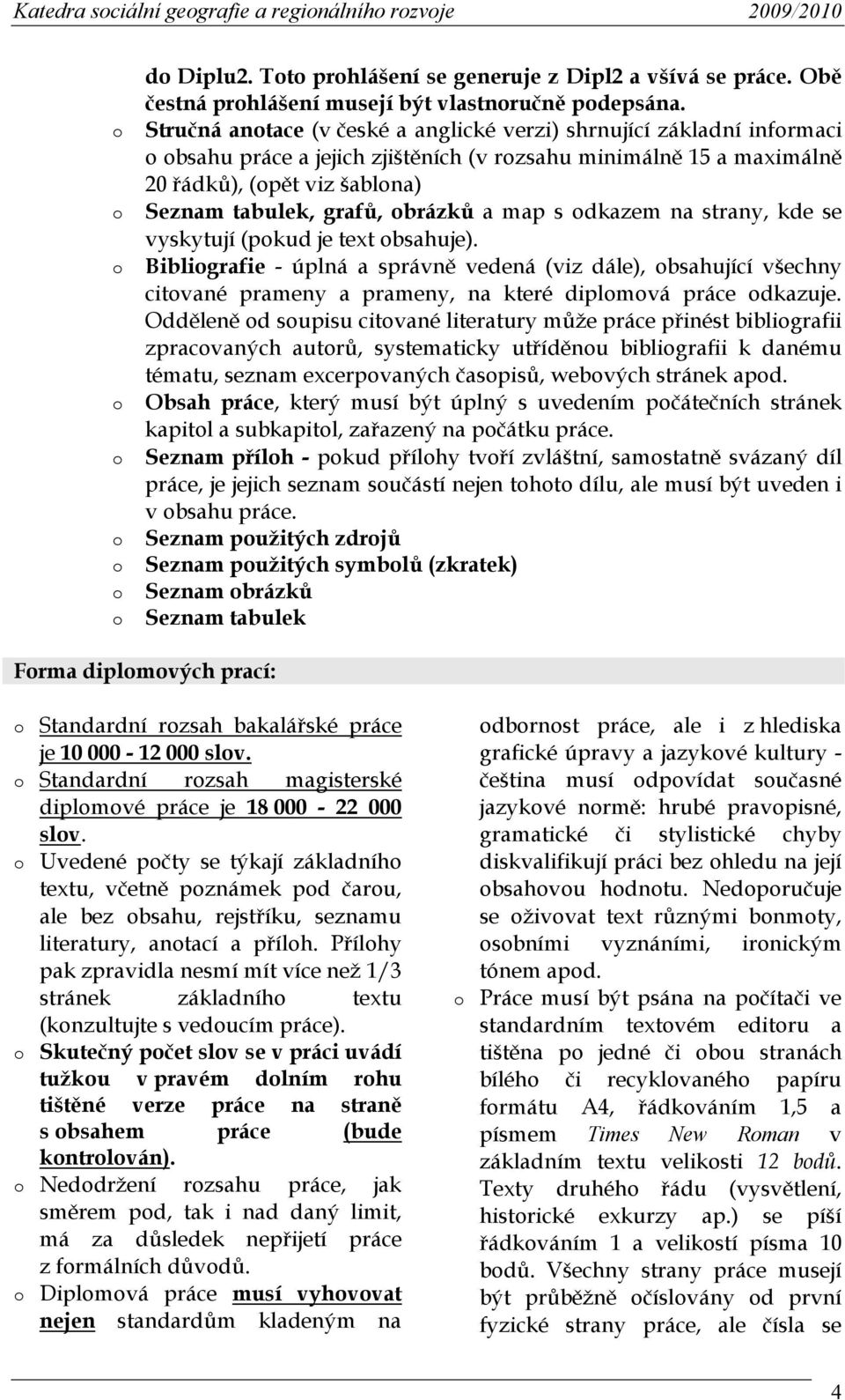 map s dkazem na strany, kde se vyskytují (pkud je text bsahuje). Bibligrafie - úplná a správně vedená (viz dále), bsahující všechny citvané prameny a prameny, na které diplmvá práce dkazuje.