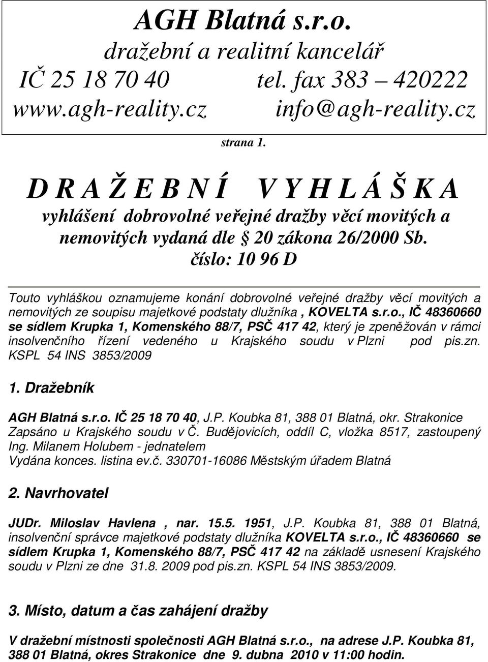 číslo: 10 96 D Touto vyhláškou oznamujeme konání dobrovolné veřejné dražby věcí movitých a nemovitých ze soupisu majetkové podstaty dlužníka, KOVELTA s.r.o., IČ 48360660 se sídlem Krupka 1, Komenského 88/7, PSČ 417 42, který je zpeněžován v rámci insolvenčního řízení vedeného u Krajského soudu v Plzni pod pis.