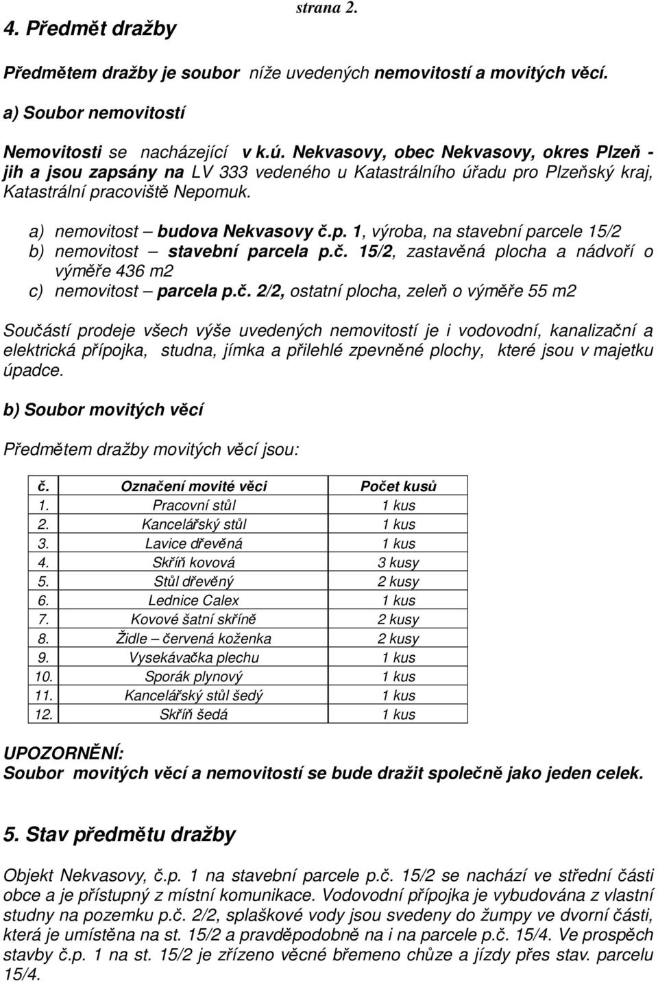 č. 15/2, zastavěná plocha a nádvoří o výměře 436 m2 c) nemovitost parcela p.č. 2/2, ostatní plocha, zeleň o výměře 55 m2 Součástí prodeje všech výše uvedených nemovitostí je i vodovodní, kanalizační