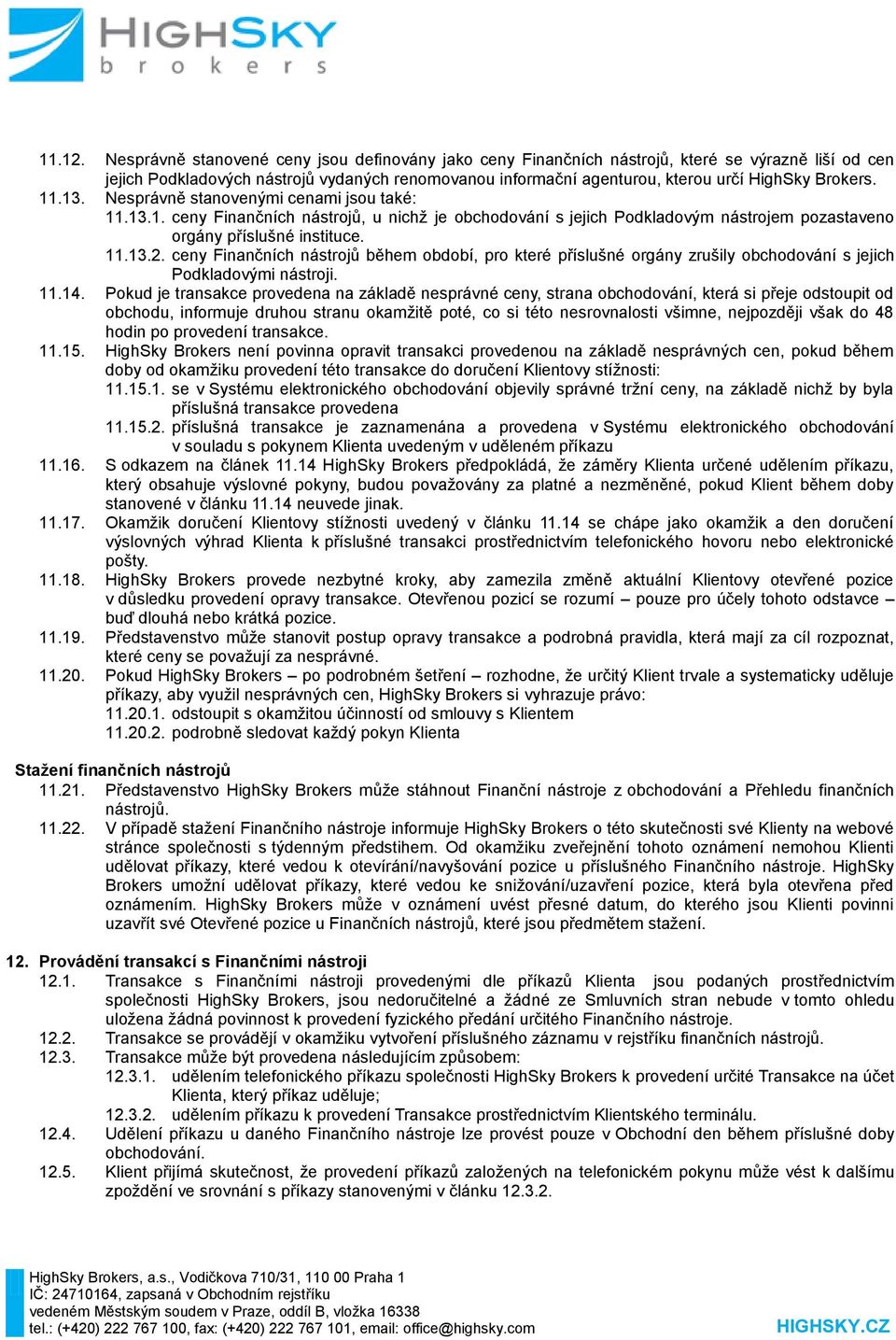 Brokers. 11.13. Nesprávně stanovenými cenami jsou také: 11.13.1. ceny Finančních nástrojů, u nichž je obchodování s jejich Podkladovým nástrojem pozastaveno orgány příslušné instituce. 11.13.2.