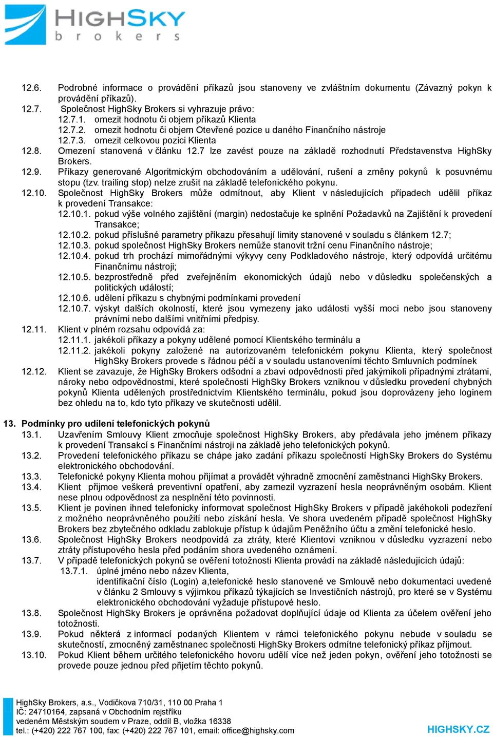 7 lze zavést pouze na základě rozhodnutí Představenstva HighSky Brokers. 12.9. Příkazy generované Algoritmickým obchodováním a udělování, rušení a změny pokynů k posuvnému stopu (tzv.